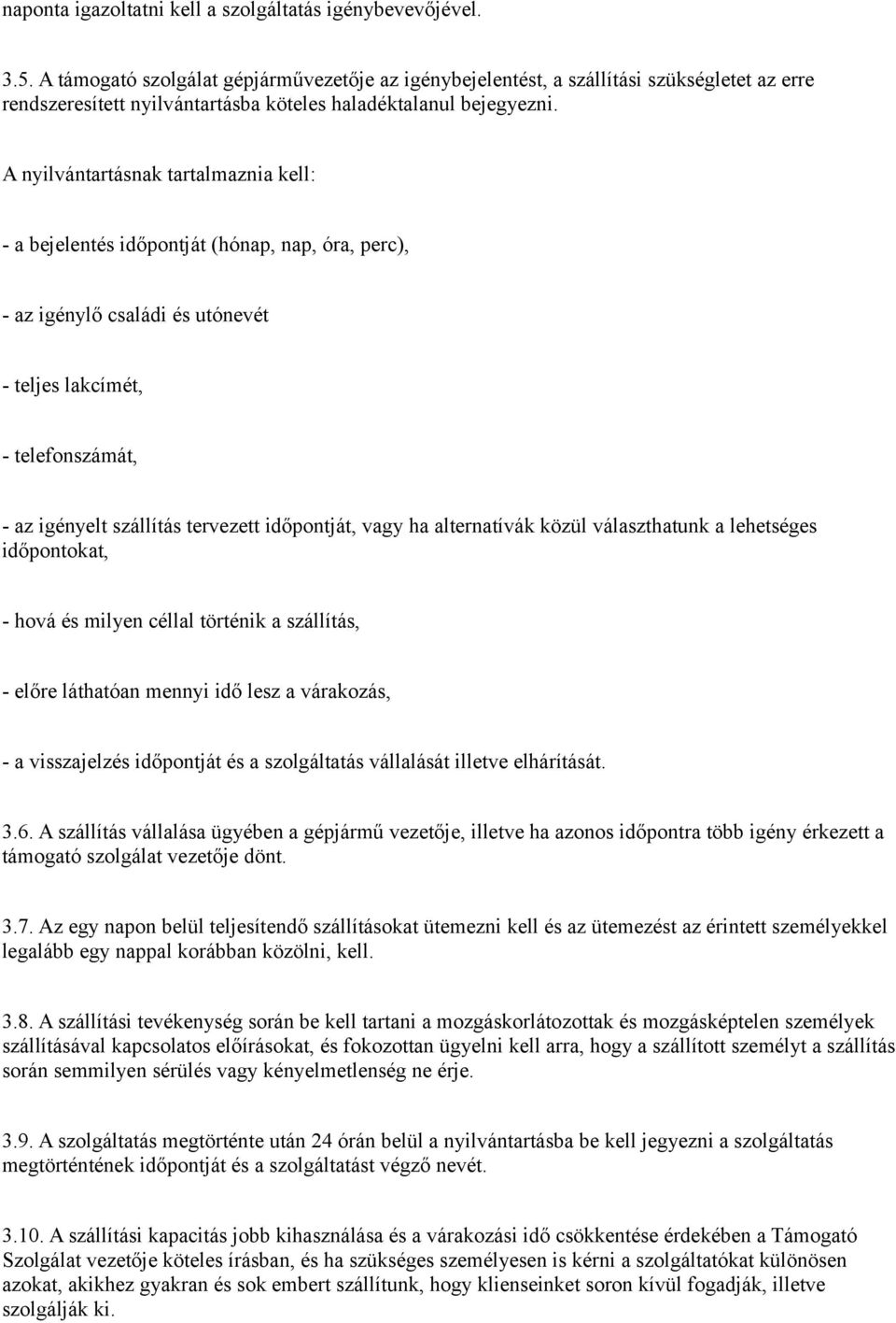 A nyilvántartásnak tartalmaznia kell: - a bejelentés időpontját (hónap, nap, óra, perc), - az igénylő családi és utónevét - teljes lakcímét, - telefonszámát, - az igényelt szállítás tervezett