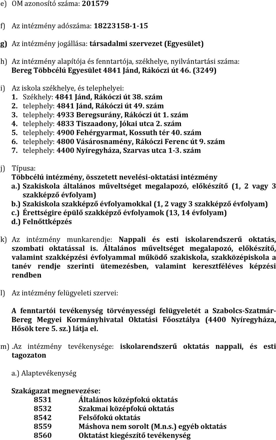 telephely: 4933 Beregsurány, Rákóczi út 1. szám 4. telephely: 4833 Tiszaadony, Jókai utca 2. szám 5. telephely: 4900 Fehérgyarmat, Kossuth tér 40. szám 6.