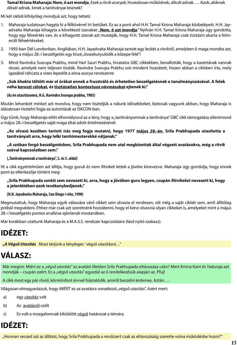 ő azt mondja. Nyilván H.H. Tamal Krisna Maharaja úgy gondolta, hogy egy félreértés van, és a kihagyott szavak azt mutatják, hogy H.H. Tamal Krisna Maharaja csak tisztázni akarta a felmerült félreértéseket.