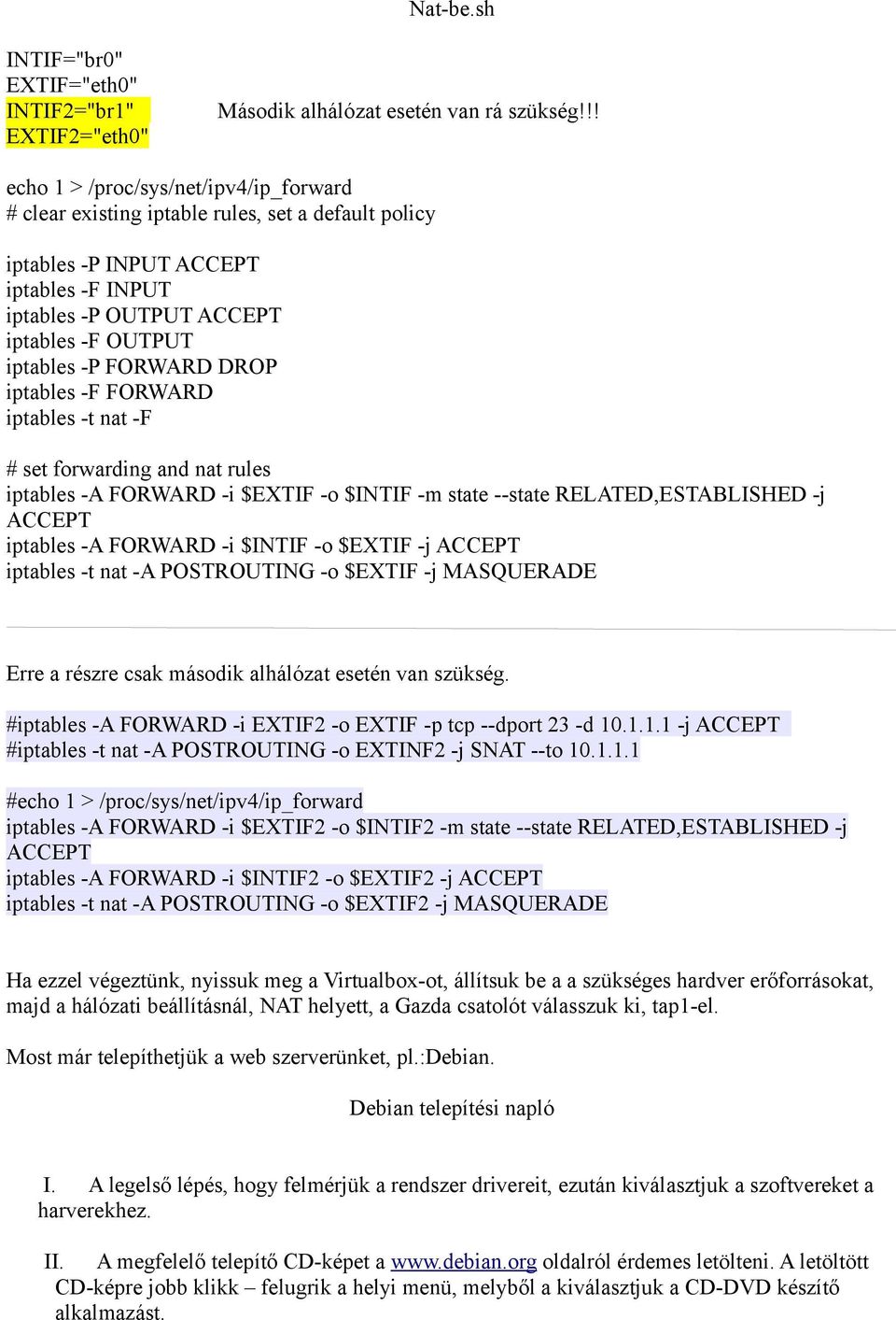 FORWARD DROP iptables -F FORWARD iptables -t nat -F # set forwarding and nat rules iptables -A FORWARD -i $EXTIF -o $INTIF -m state --state RELATED,ESTABLISHED -j ACCEPT iptables -A FORWARD -i $INTIF