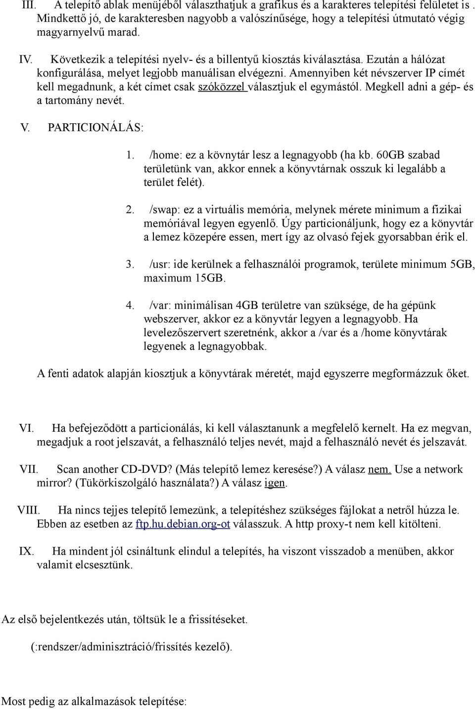 Ezután a hálózat konfigurálása, melyet legjobb manuálisan elvégezni. Amennyiben két névszerver IP címét kell megadnunk, a két címet csak szóközzel választjuk el egymástól.