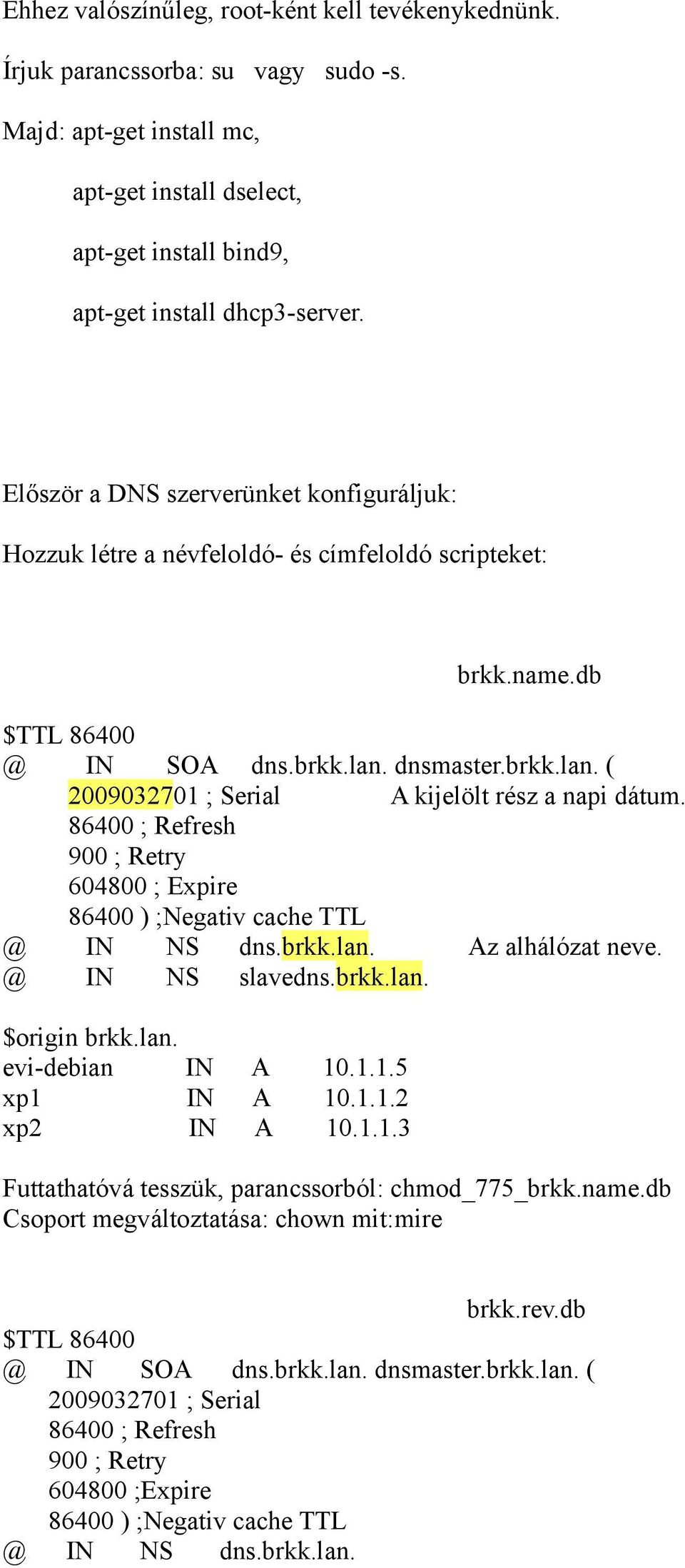 86400 ; Refresh 900 ; Retry 604800 ; Expire 86400 ) ;Negativ cache TTL @ IN NS dns.brkk.lan. Az alhálózat neve. @ IN NS slavedns.brkk.lan. $origin brkk.lan. evi-debian IN A 10.1.1.5 xp1 IN A 10.1.1.2 xp2 IN A 10.