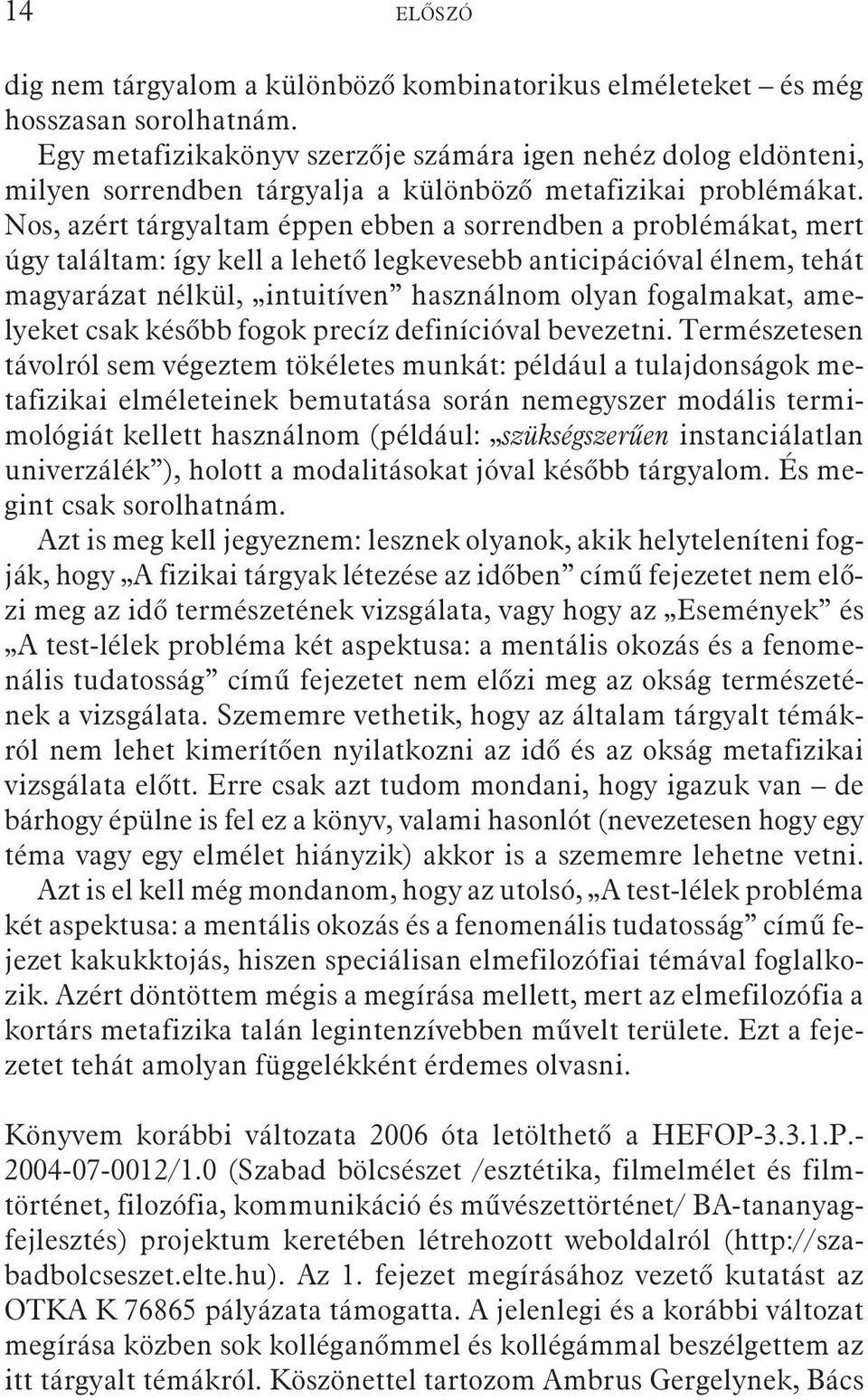 Nos, azért tárgyaltam éppen ebben a sorrendben a problémákat, mert úgy találtam: így kell a lehetõ legkevesebb anticipációval élnem, tehát magyarázat nélkül, intuitíven használnom olyan fogalmakat,