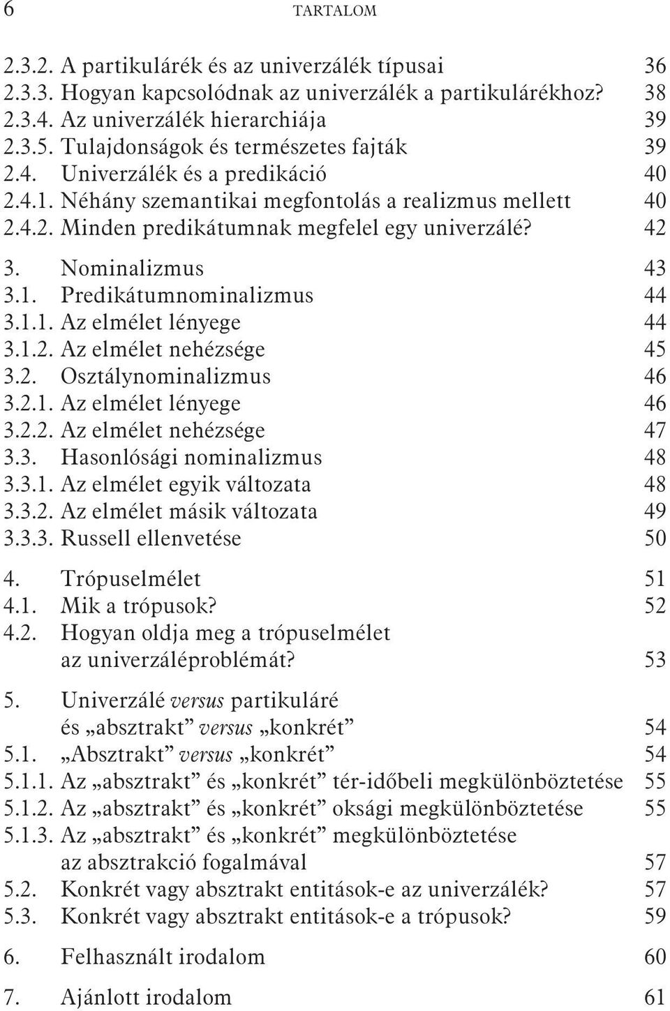 Nominalizmus 43 3.1. Predikátumnominalizmus 44 3.1.1. Az elmélet lényege 44 3.1.2. Az elmélet nehézsége 45 3.2. Osztálynominalizmus 46 3.2.1. Az elmélet lényege 46 3.2.2. Az elmélet nehézsége 47 3.3. Hasonlósági nominalizmus 48 3.