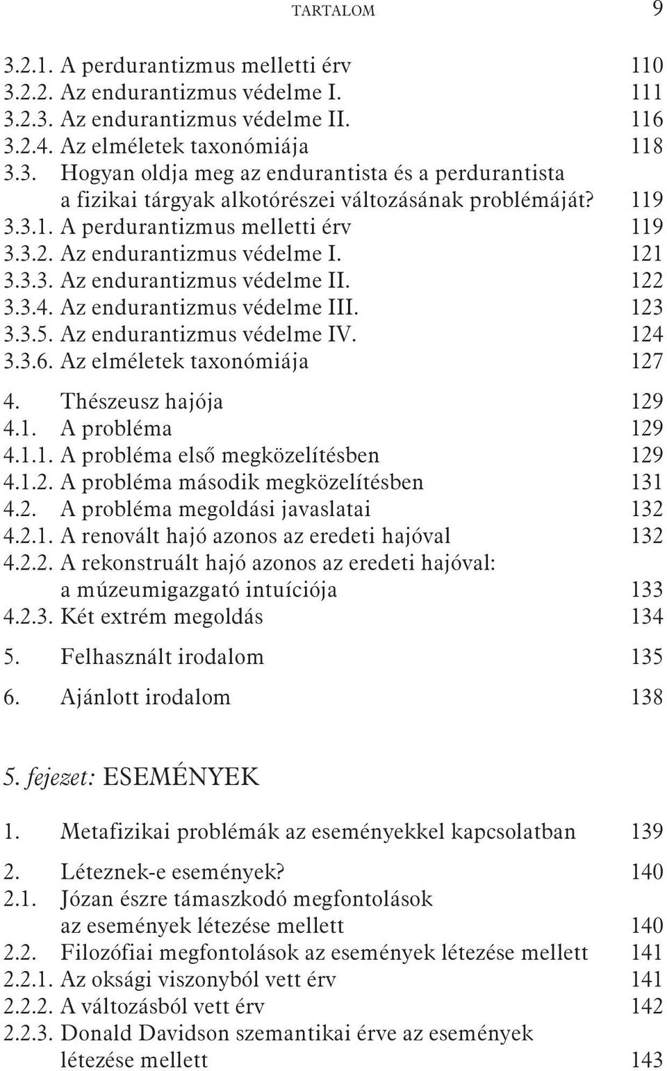 124 3.3.6. Az elméletek taxonómiája 127 4. Thészeusz hajója 129 4.1. A probléma 129 4.1.1. A probléma elsõ megközelítésben 129 4.1.2. A probléma második megközelítésben 131 4.2. A probléma megoldási javaslatai 132 4.