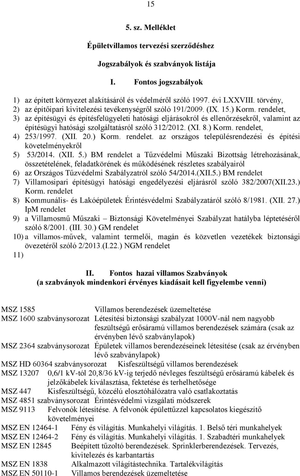 rendelet, 3) az építésügyi és építésfelügyeleti hatósági eljárásokról és ellenőrzésekről, valamint az építésügyi hatósági szolgáltatásról szóló 312/2012. (XI. 8.) Korm. rendelet, 4) 253/1997. (XII.