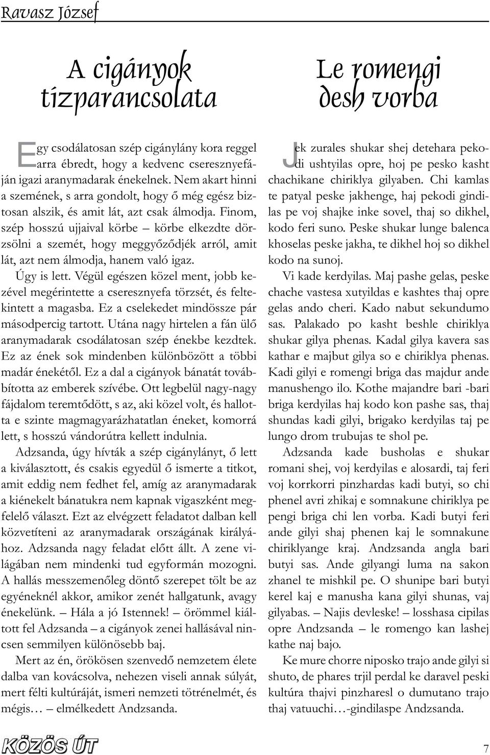 Finom, szép hosszú ujjaival körbe körbe elkezdte dörzsölni a szemét, hogy meggy z djék arról, amit lát, azt nem álmodja, hanem való igaz. Úgy is lett.