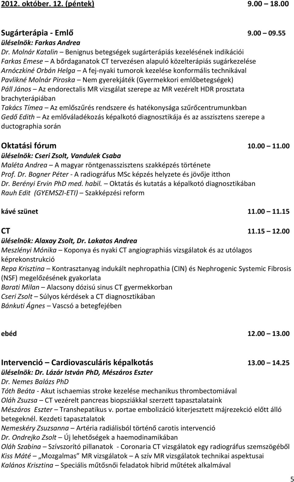 kezelése konformális technikával Pavlikné Molnár Piroska Nem gyerekjáték (Gyermekkori emlőbetegségek) Páll János Az endorectalis MR vizsgálat szerepe az MR vezérelt HDR prosztata brachyterápiában