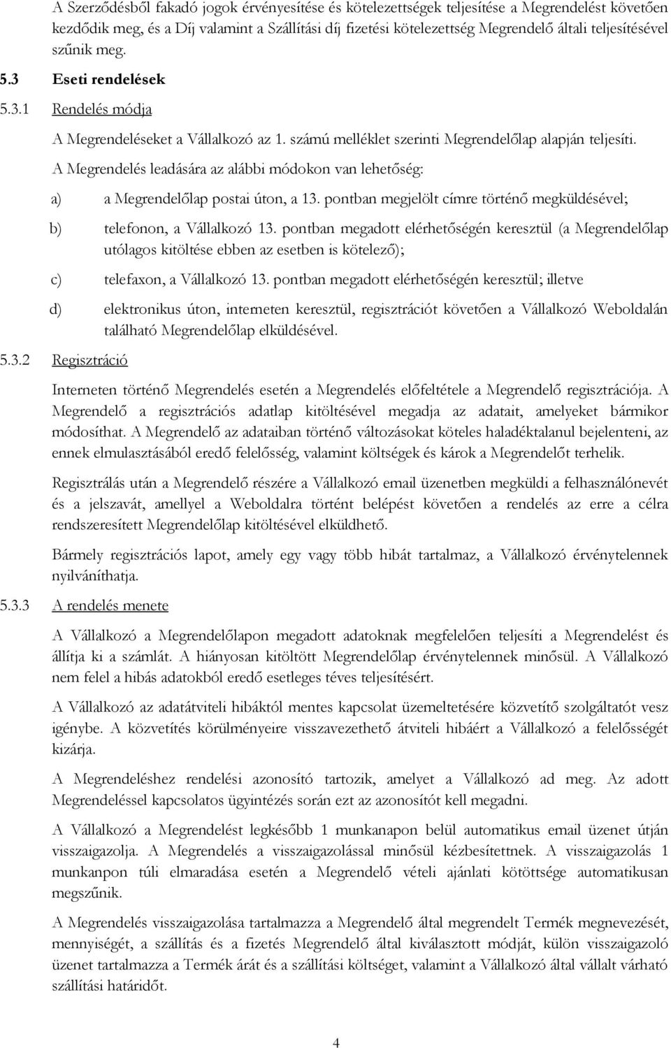 A Megrendelés leadására az alábbi módokon van lehetőség: a) a Megrendelőlap postai úton, a 13. pontban megjelölt címre történő megküldésével; b) telefonon, a Vállalkozó 13.