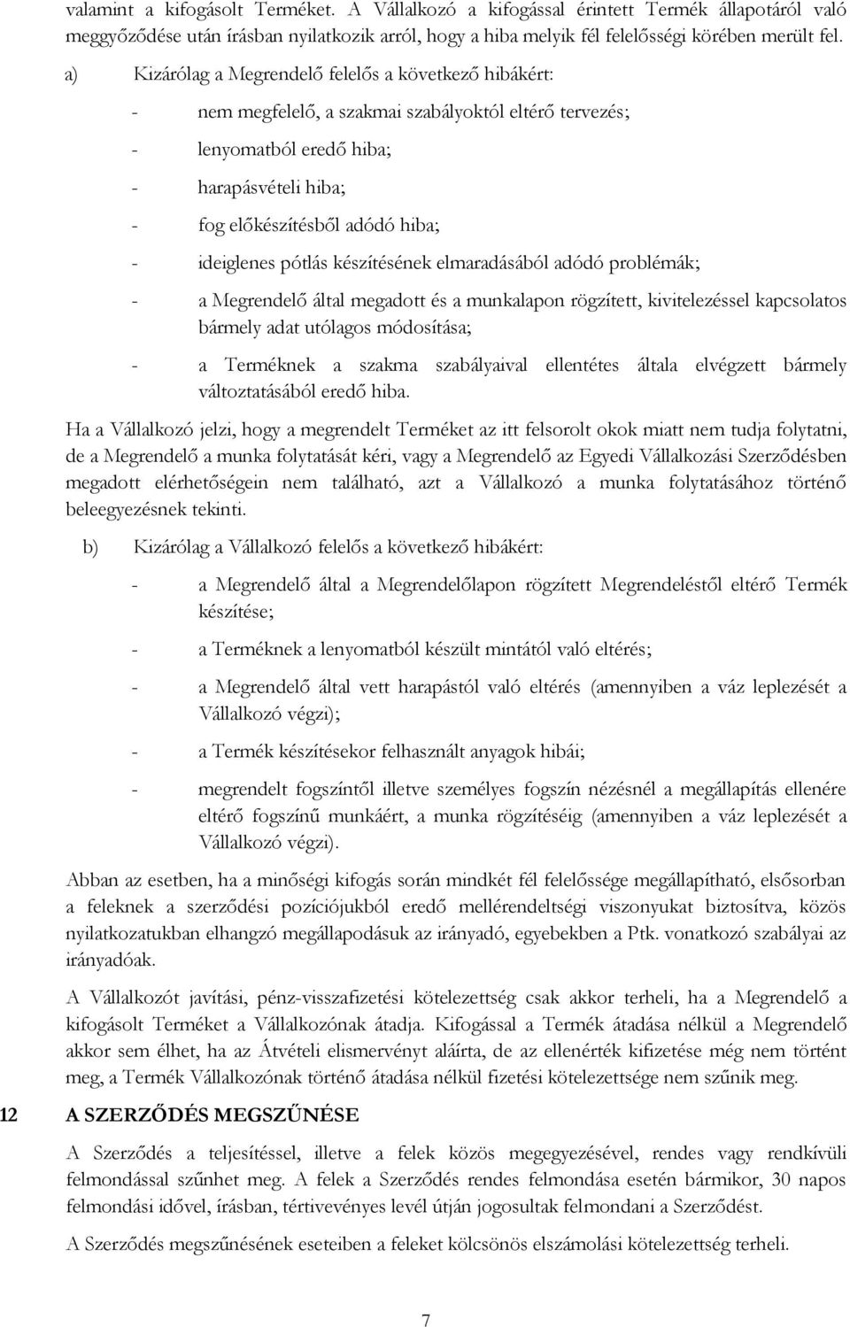 ideiglenes pótlás készítésének elmaradásából adódó problémák; - a Megrendelő által megadott és a munkalapon rögzített, kivitelezéssel kapcsolatos bármely adat utólagos módosítása; - a Terméknek a