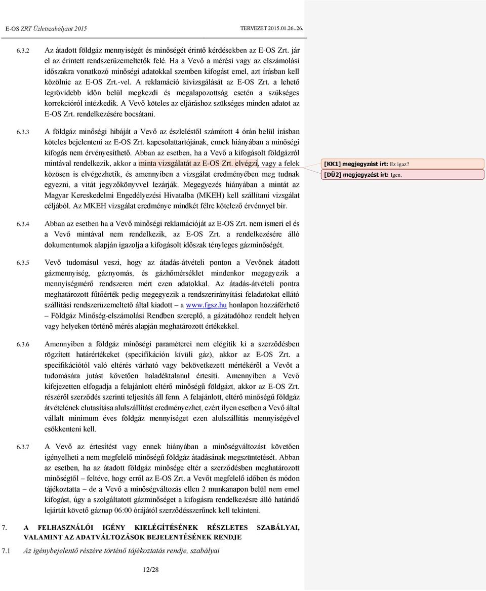 a lehető legrövidebb időn belül megkezdi és megalapozottság esetén a szükséges korrekcióról intézkedik. A Vevő köteles az eljáráshoz szükséges minden adatot az E-OS Zrt. rendelkezésére bocsátani. 6.3.