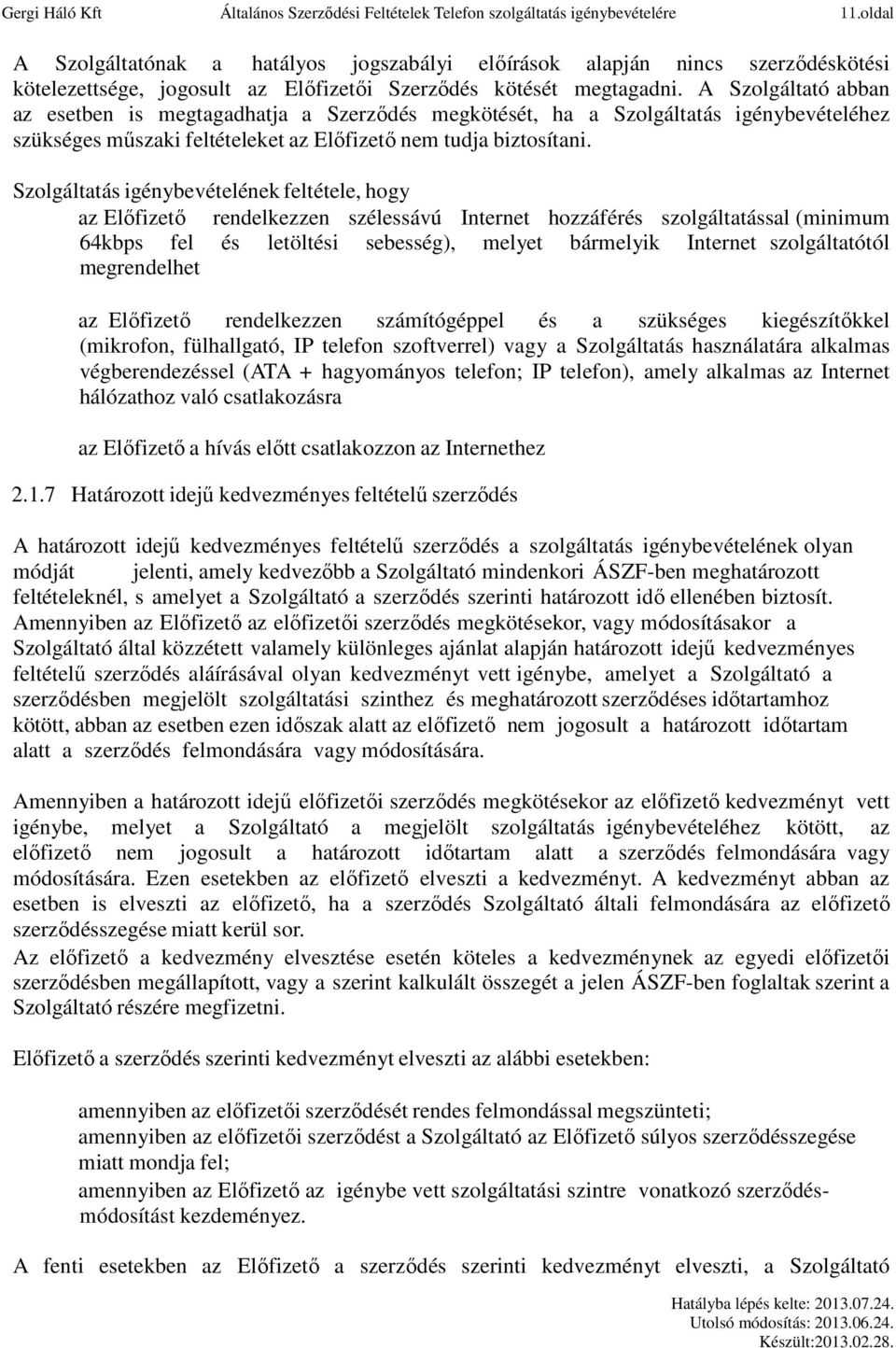 A Szolgáltató abban az esetben is megtagadhatja a Szerződés megkötését, ha a Szolgáltatás igénybevételéhez szükséges műszaki feltételeket az Előfizető nem tudja biztosítani.