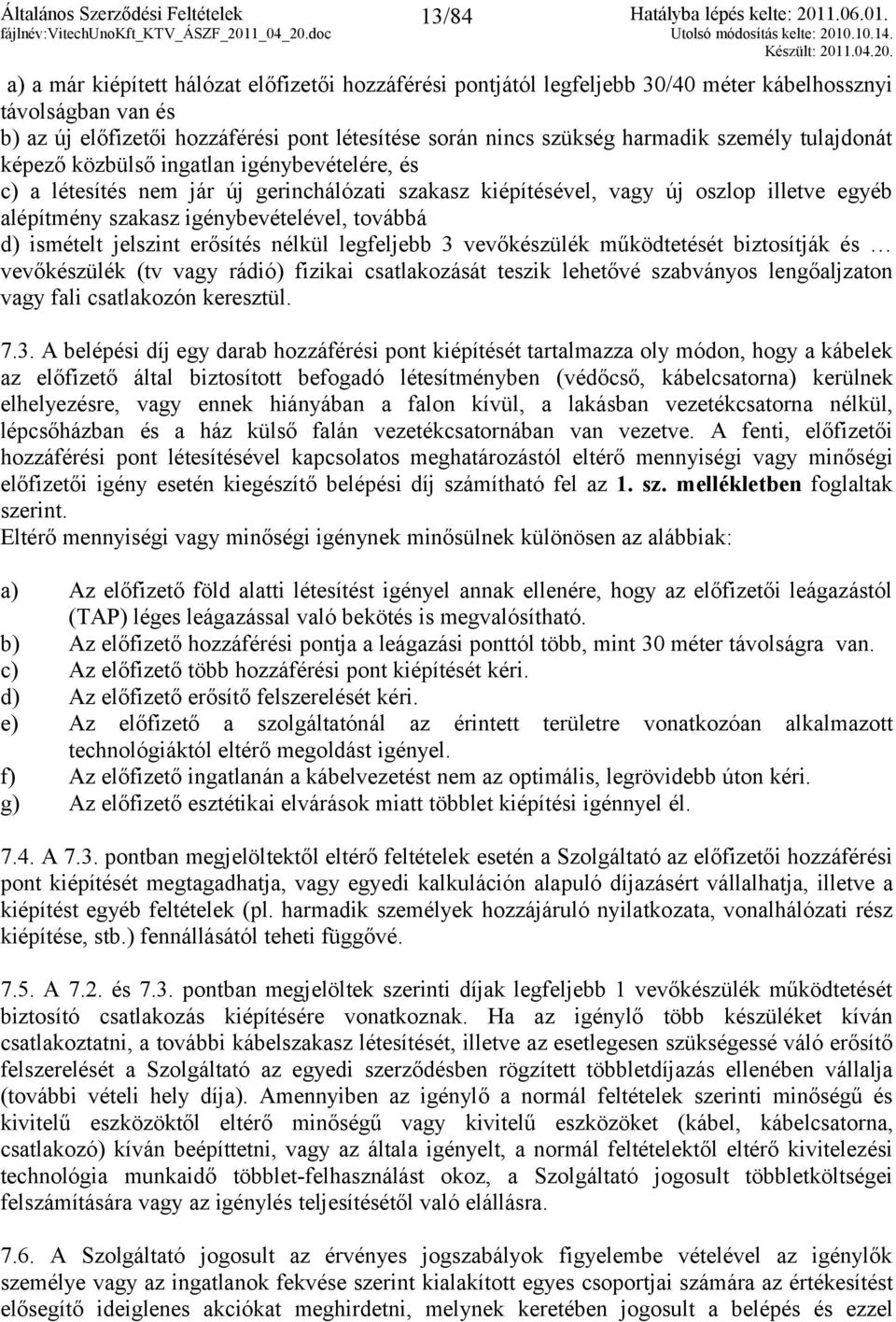 alépítmény szakasz igénybevételével, továbbá d) ismételt jelszint erősítés nélkül legfeljebb 3 vevőkészülék működtetését biztosítják és vevőkészülék (tv vagy rádió) fizikai csatlakozását teszik