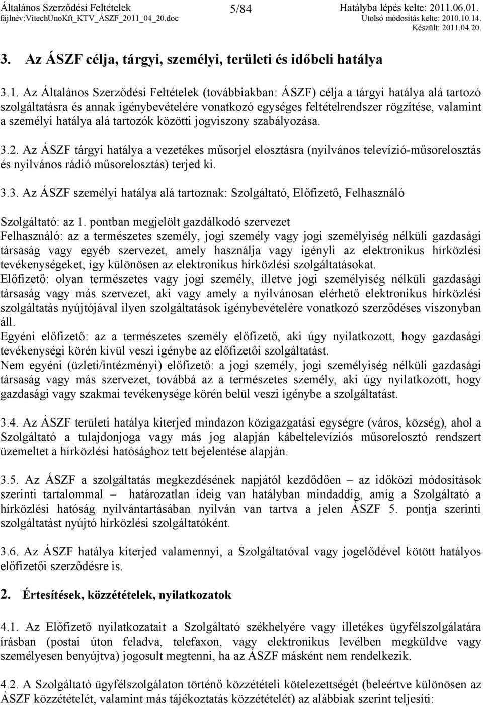 hatálya alá tartozók közötti jogviszony szabályozása. 3.2. Az ÁSZF tárgyi hatálya a vezetékes műsorjel elosztásra (nyilvános televízió-műsorelosztás és nyilvános rádió műsorelosztás) terjed ki. 3.3. Az ÁSZF személyi hatálya alá tartoznak: Szolgáltató, Előfizető, Felhasználó Szolgáltató: az 1.