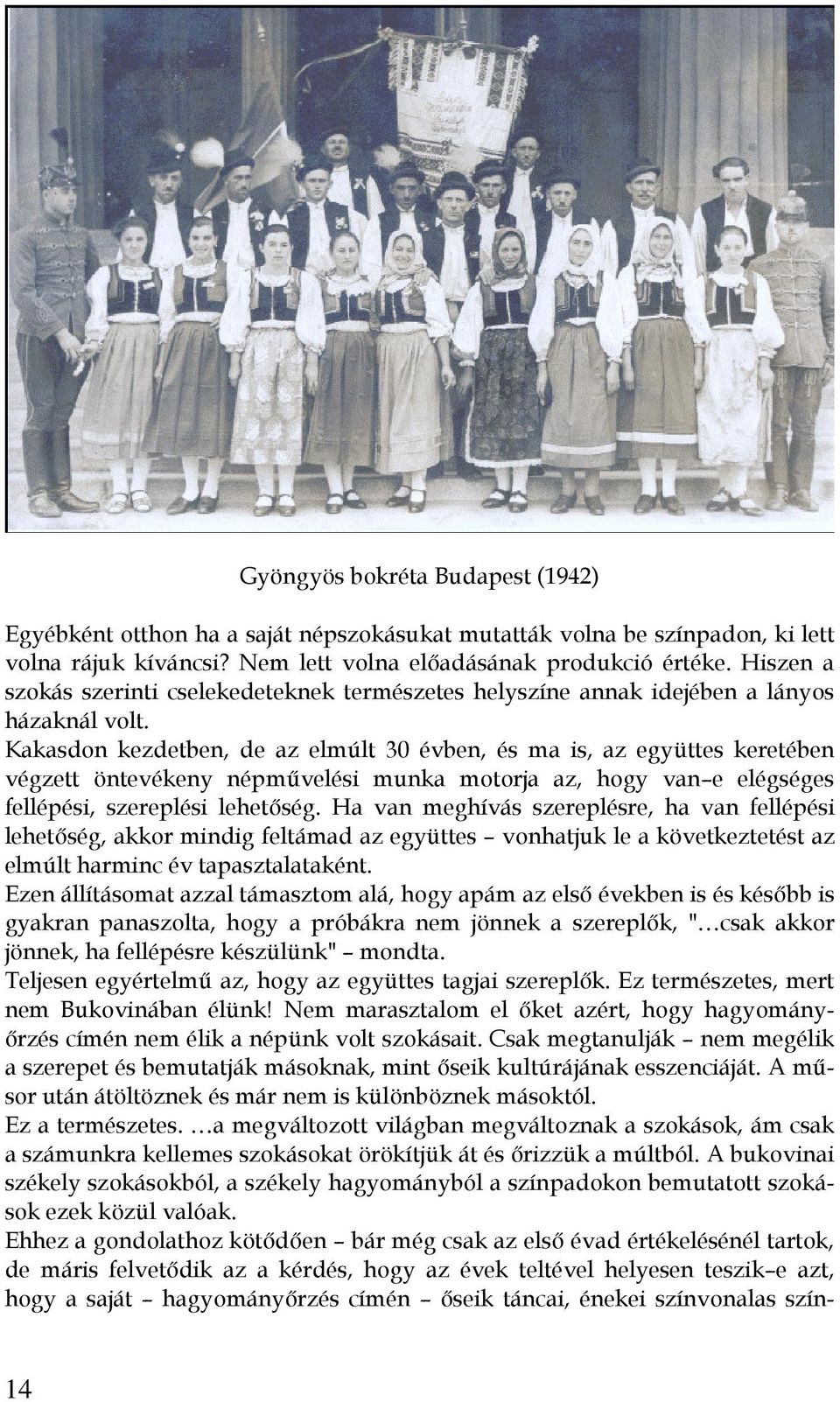 Kakasdon kezdetben, de az elmúlt 30 évben, és ma is, az együttes keretében végzett öntevékeny népművelési munka motorja az, hogy van e elégséges fellépési, szereplési lehetőség.