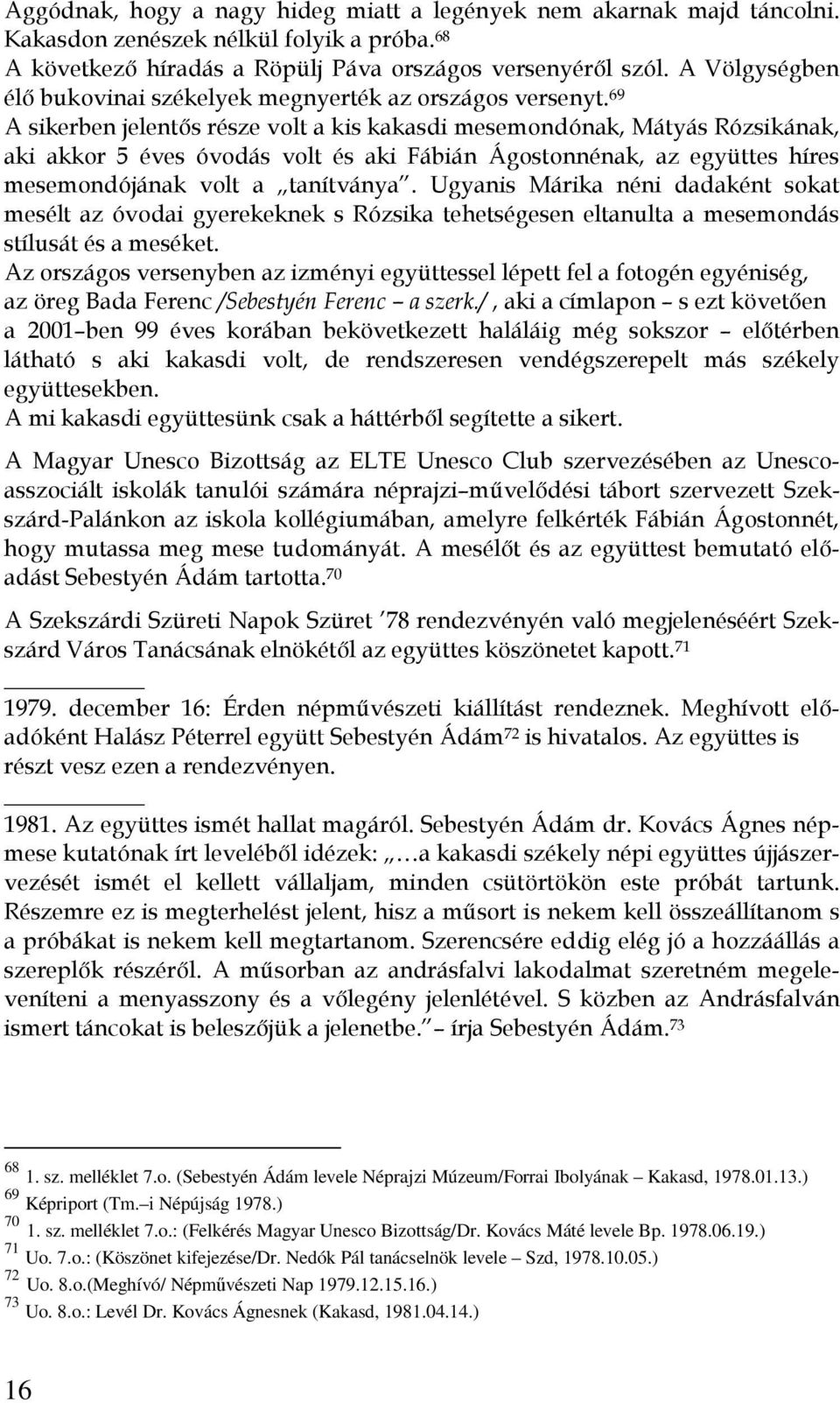 69 A sikerben jelentős része volt a kis kakasdi mesemondónak, Mátyás Rózsikának, aki akkor 5 éves óvodás volt és aki Fábián Ágostonnénak, az együttes híres mesemondójának volt a tanítványa.