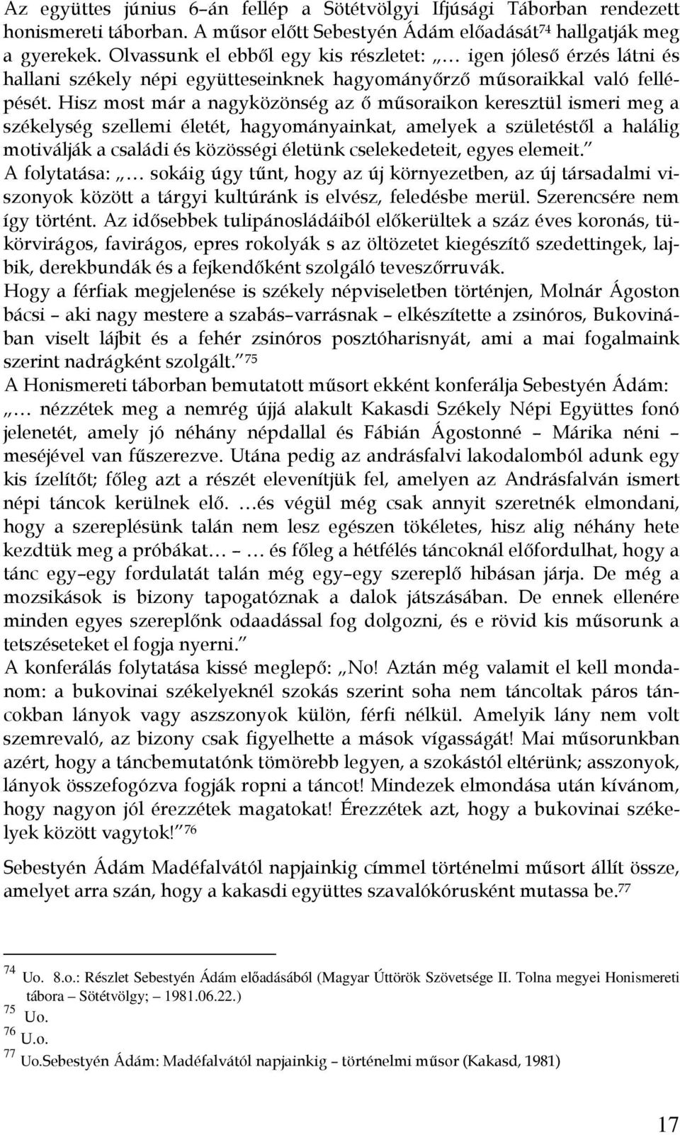 Hisz most már a nagyközönség az ő műsoraikon keresztül ismeri meg a székelység szellemi életét, hagyományainkat, amelyek a születéstől a halálig motiválják a családi és közösségi életünk