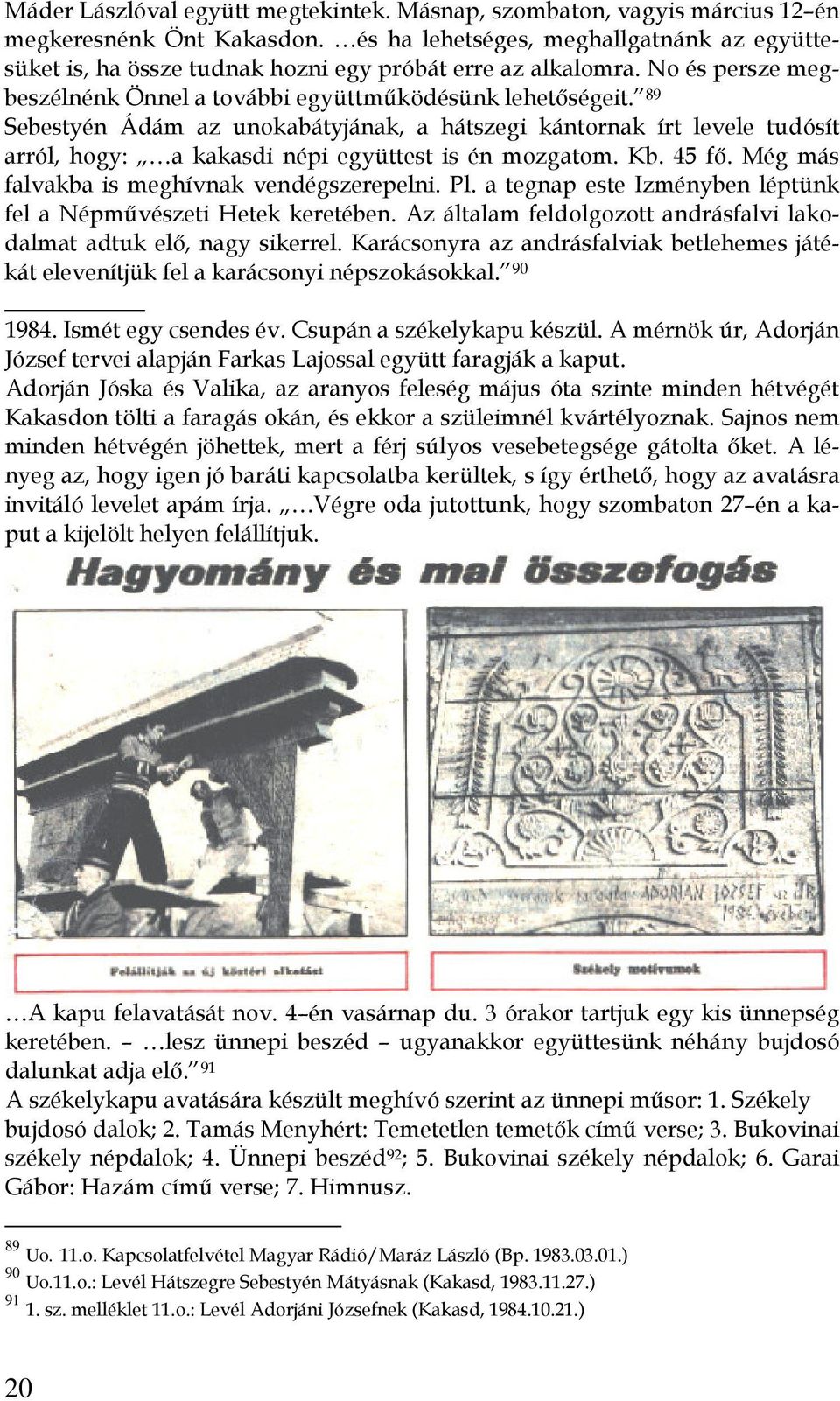 89 Sebestyén Ádám az unokabátyjának, a hátszegi kántornak írt levele tudósít arról, hogy: a kakasdi népi együttest is én mozgatom. Kb. 45 fő. Még más falvakba is meghívnak vendégszerepelni. Pl.