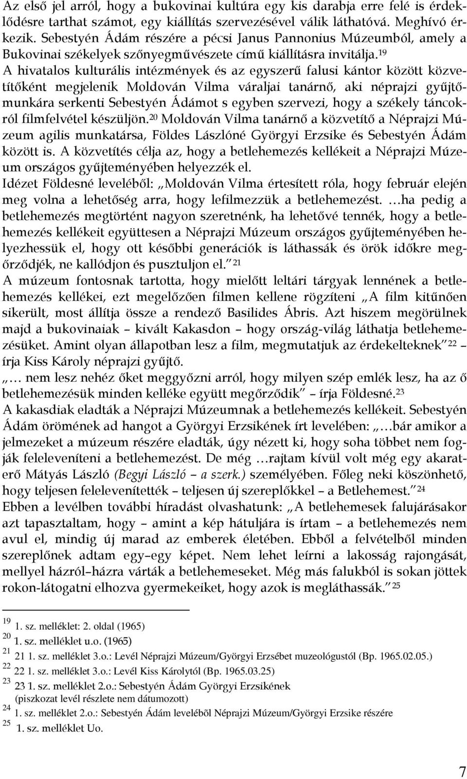 19 A hivatalos kulturális intézmények és az egyszerű falusi kántor között közvetítőként megjelenik Moldován Vilma váraljai tanárnő, aki néprajzi gyűjtőmunkára serkenti Sebestyén Ádámot s egyben