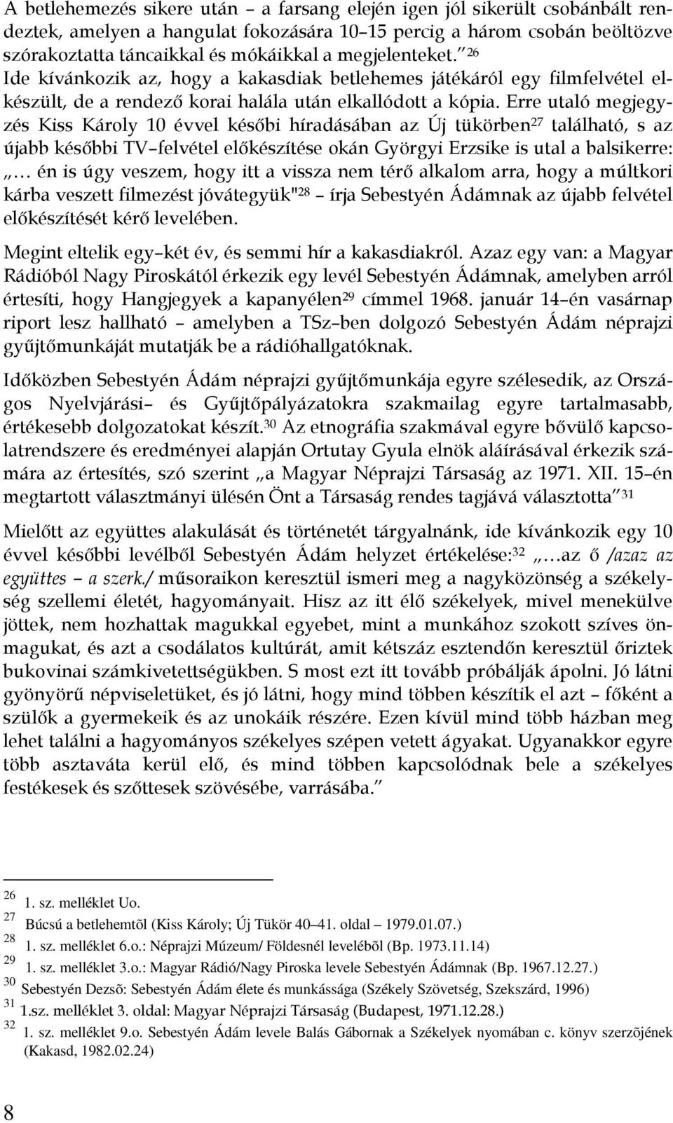 Erre utaló megjegyzés Kiss Károly 10 évvel későbi híradásában az Új tükörben 27 található, s az újabb későbbi TV felvétel előkészítése okán Györgyi Erzsike is utal a balsikerre: én is úgy veszem,