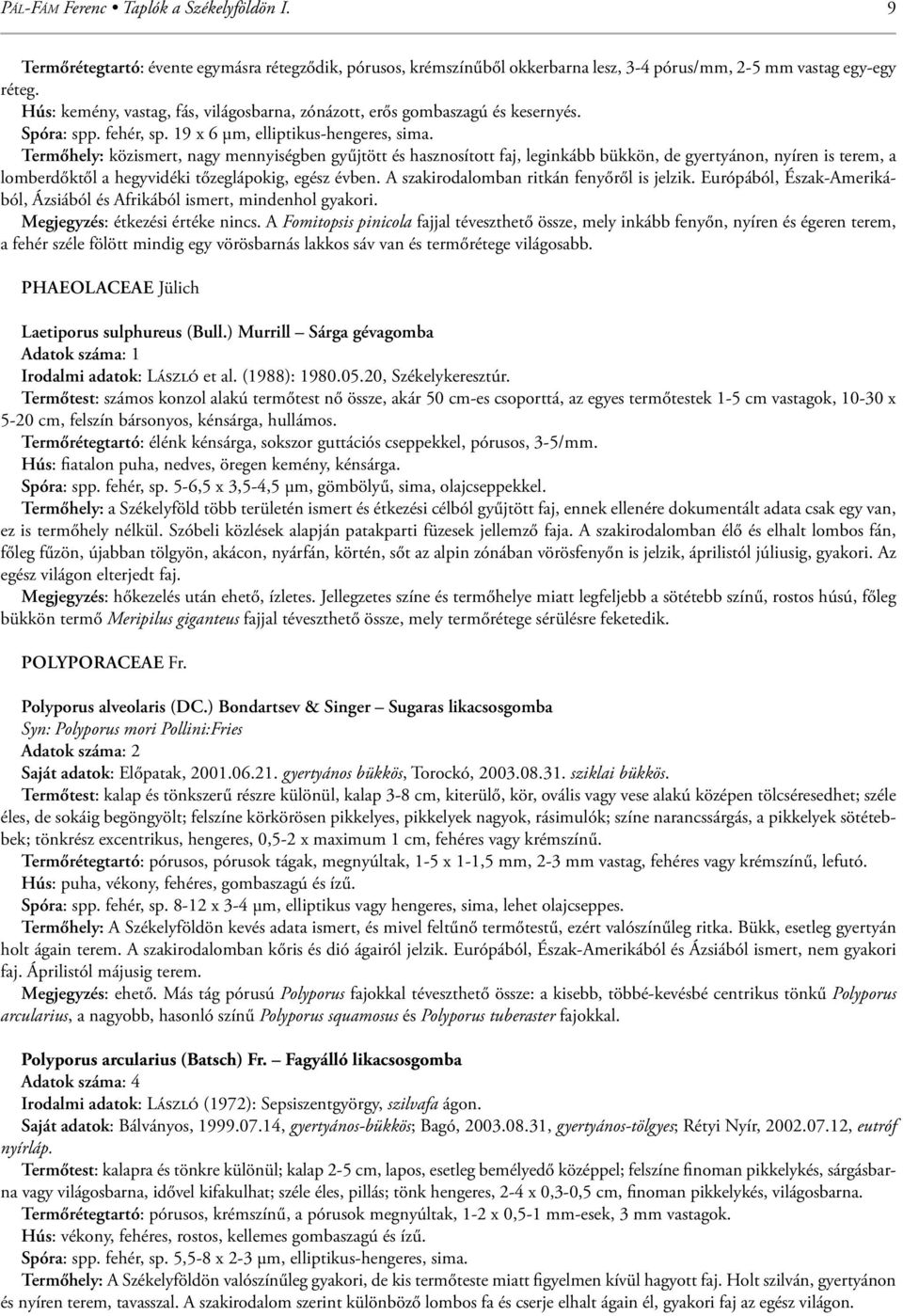 Termőhely: közismert, nagy mennyiségben gyűjtött és hasznosított faj, leginkább bükkön, de gyertyánon, nyíren is terem, a lomberdőktől a hegyvidéki tőzeglápokig, egész évben.