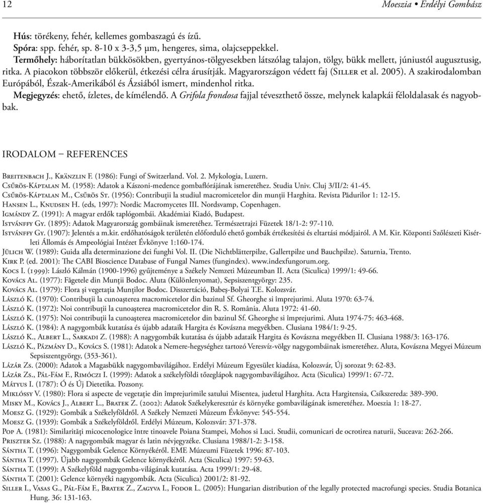 Magyarországon védett faj (SILLER et al. 2005). A szakirodalomban Európából, Észak-Amerikából és Ázsiából ismert, mindenhol ritka. Megjegyzés: ehető, ízletes, de kímélendő.