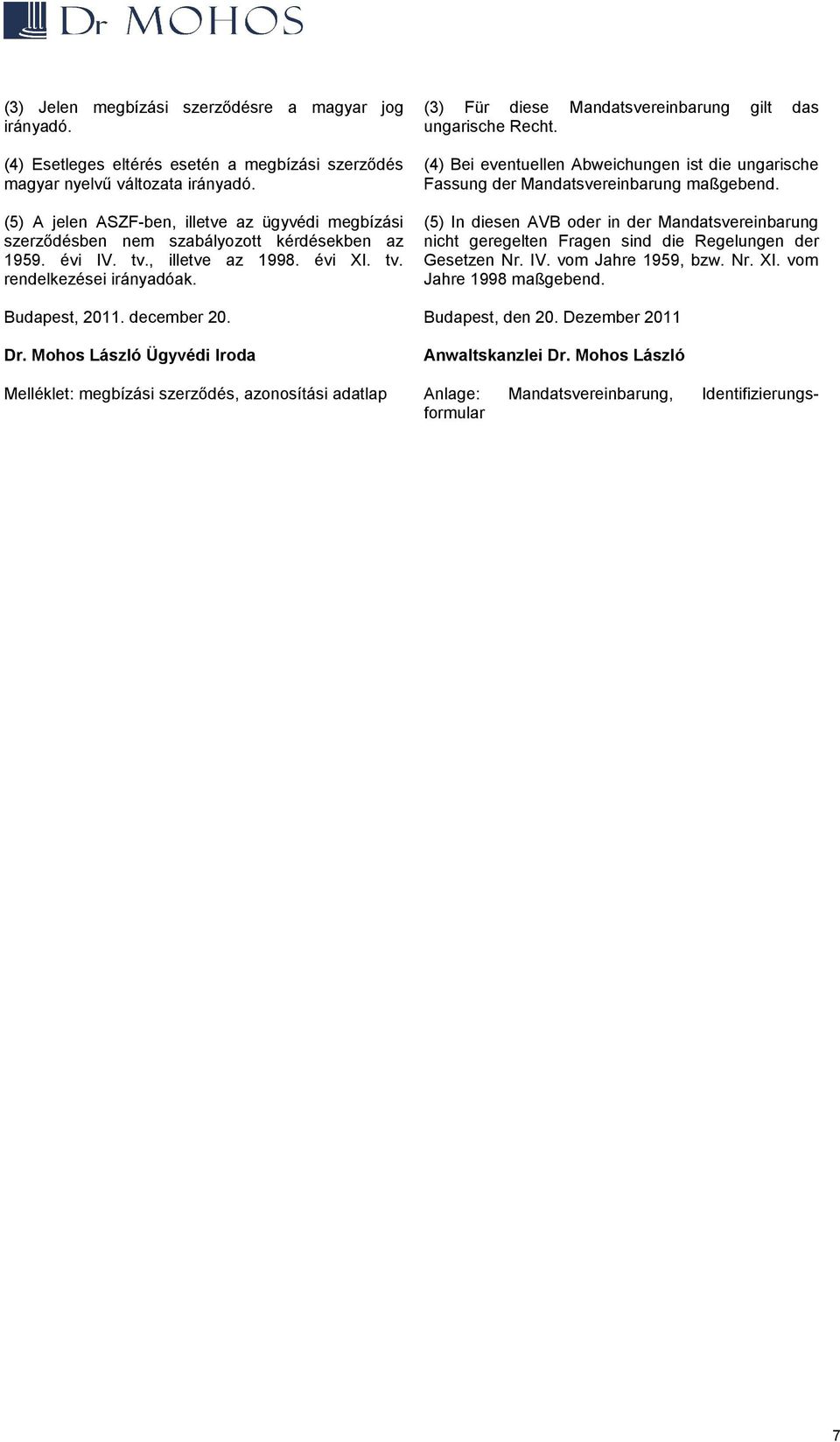 (3) Für diese Mandatsvereinbarung gilt das ungarische Recht. (4) Bei eventuellen Abweichungen ist die ungarische Fassung der Mandatsvereinbarung maßgebend.