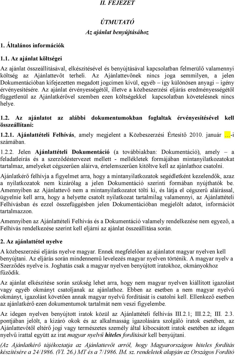 Az ajánlat érvényességétől, illetve a közbeszerzési eljárás eredményességétől függetlenül az Ajánlatkérővel szemben ezen költségekkel kapcsolatban követelésnek nincs helye. 1.2.