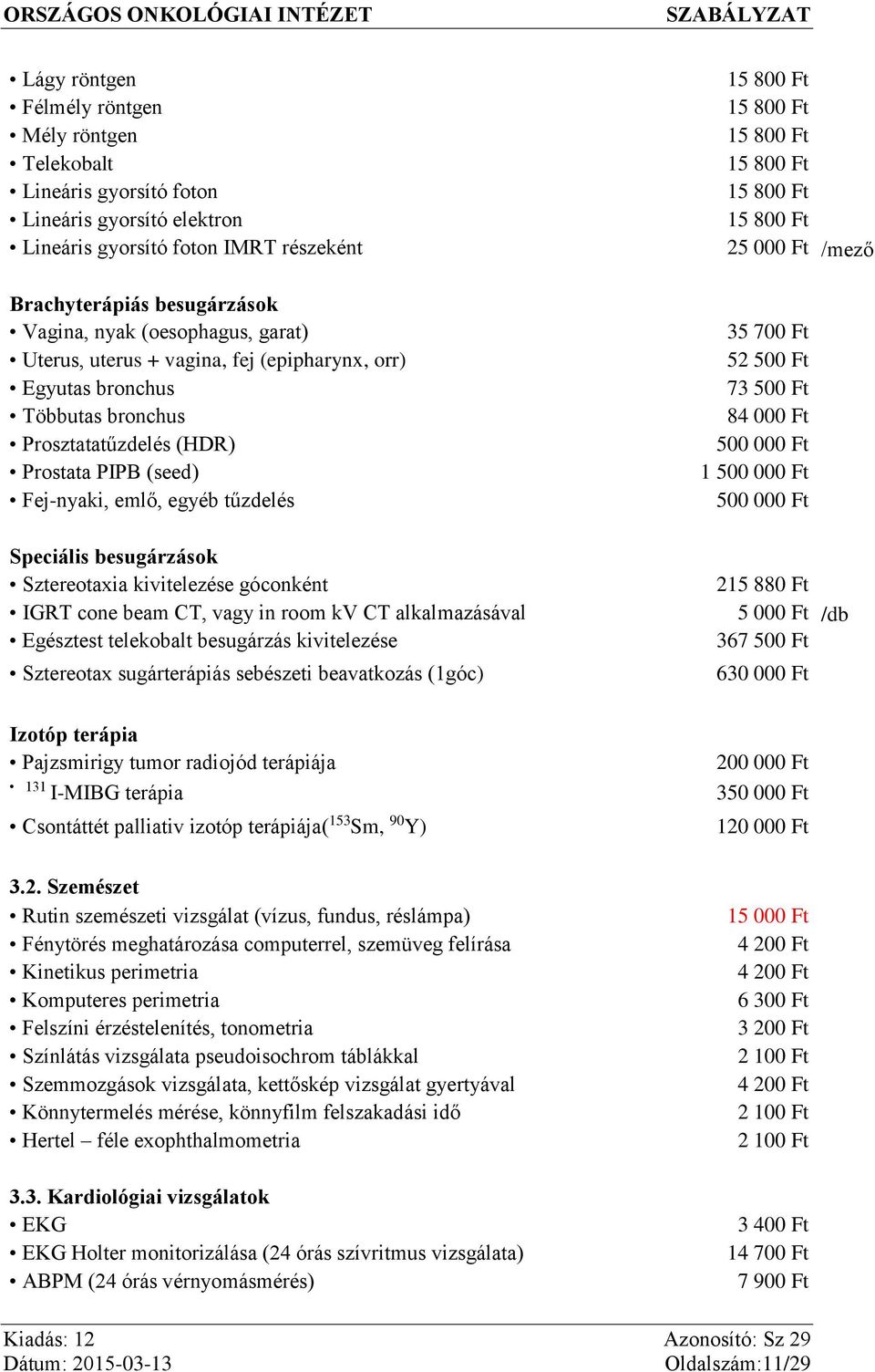 Sztereotaxia kivitelezése góconként IGRT cone beam CT, vagy in room kv CT alkalmazásával Egésztest telekobalt besugárzás kivitelezése Sztereotax sugárterápiás sebészeti beavatkozás (1góc) 15 800 Ft