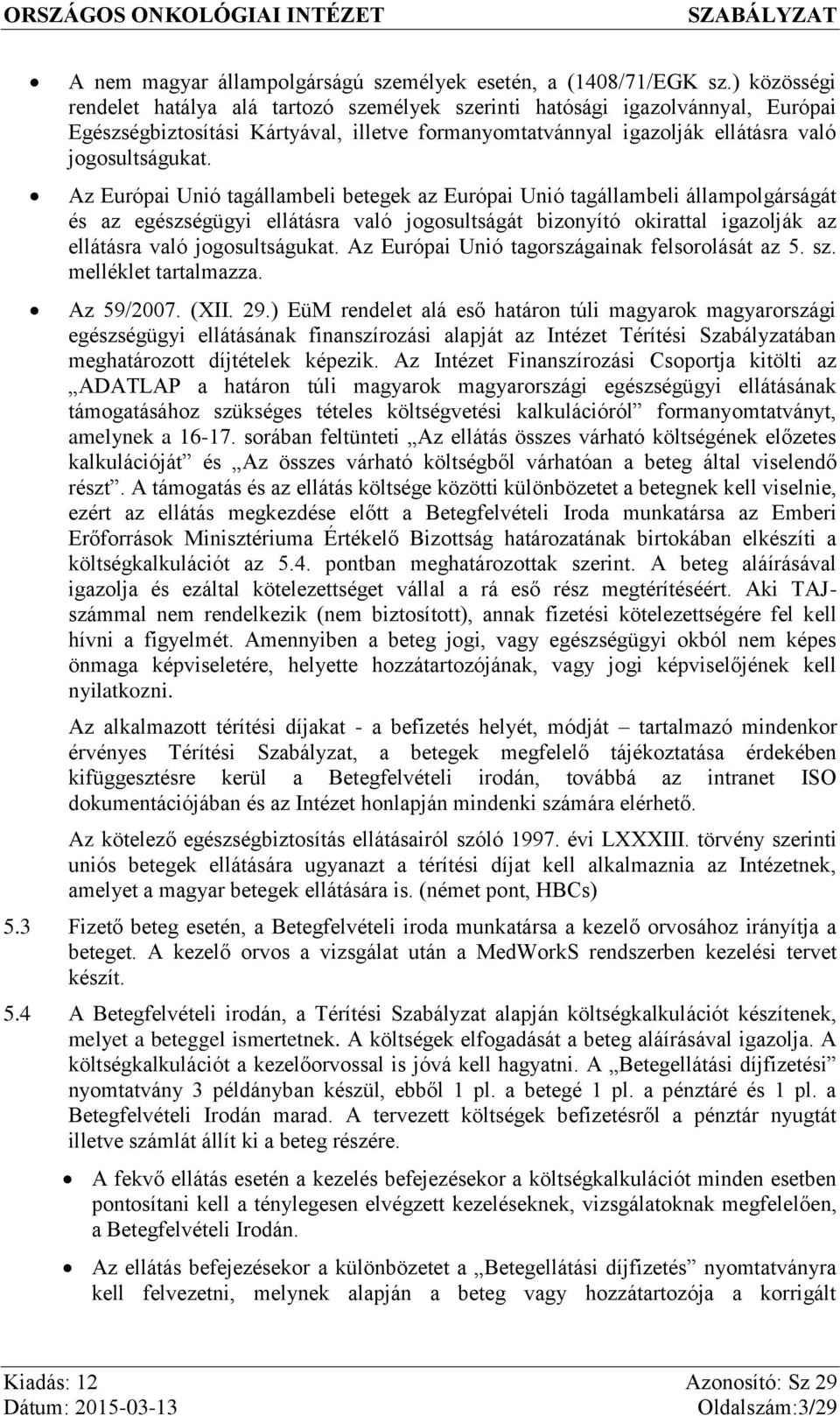 Az Európai Unió tagállambeli betegek az Európai Unió tagállambeli állampolgárságát és az egészségügyi ellátásra való jogosultságát bizonyító okirattal igazolják az ellátásra való jogosultságukat.