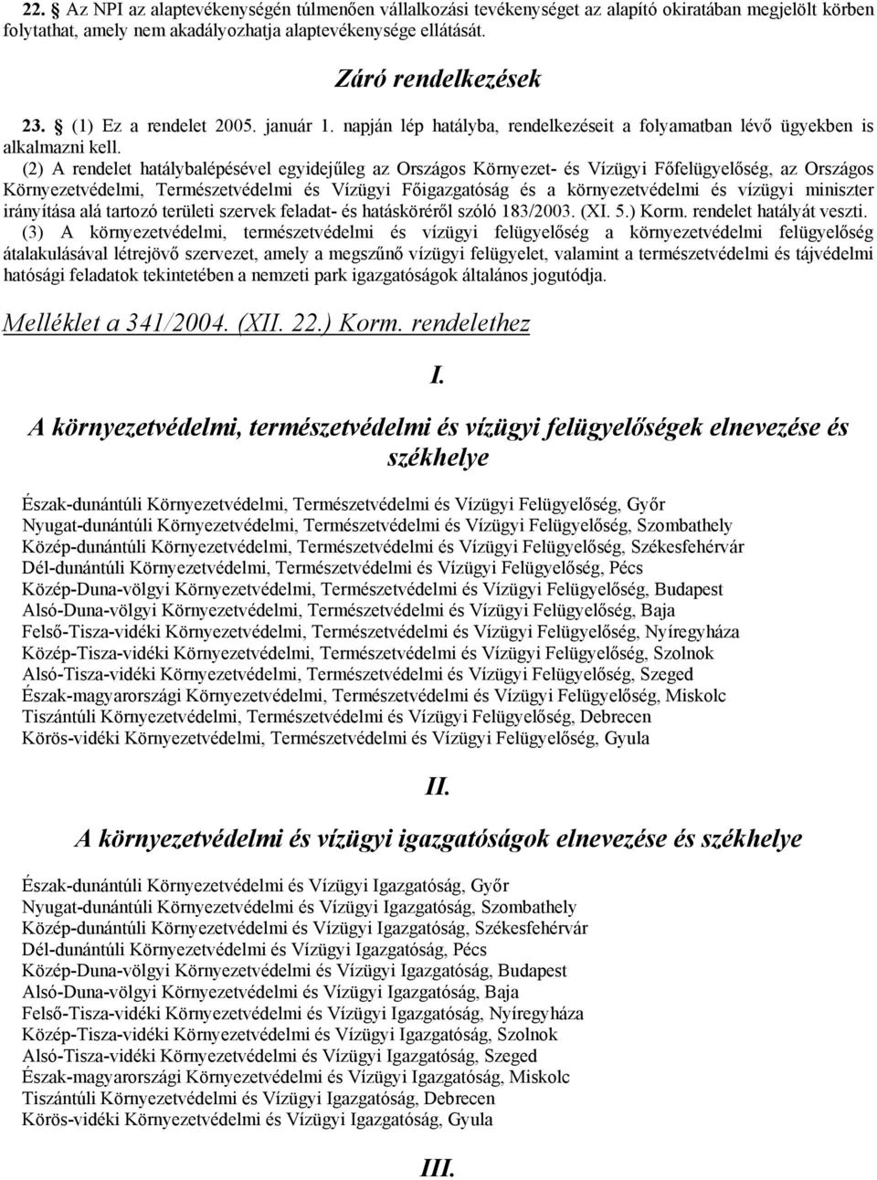 (2) A rendelet hatálybalépésével egyidejűleg az Országos Környezet- és Vízügyi Főfelügyelőség, az Országos Környezetvédelmi, Természetvédelmi és Vízügyi Főigazgatóság és a környezetvédelmi és vízügyi