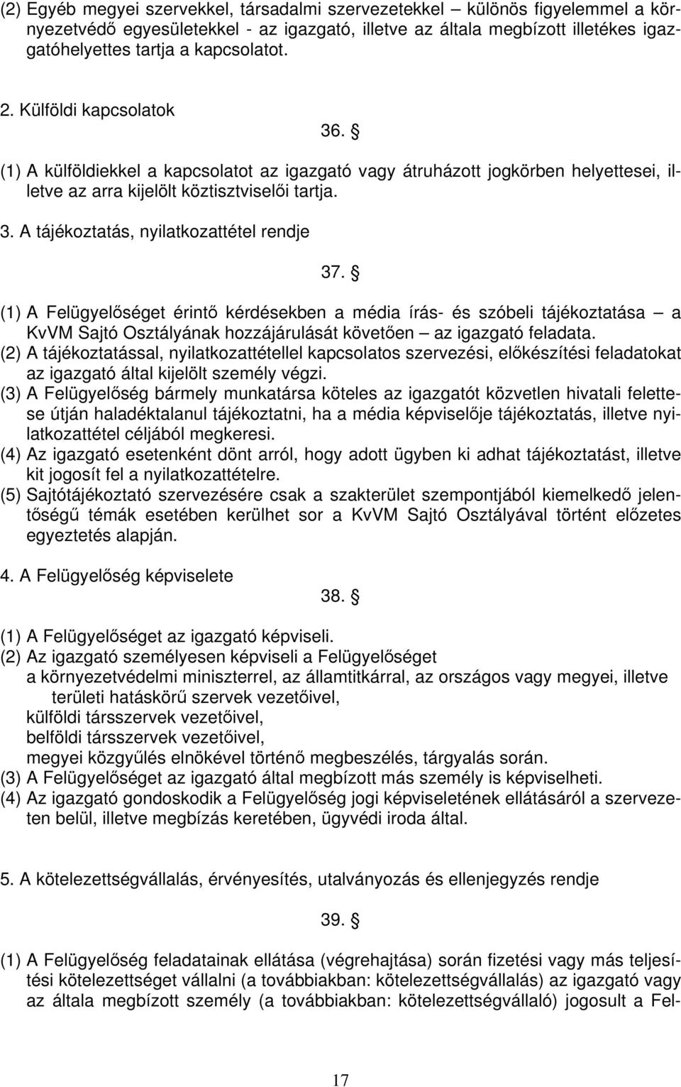 (1) A Felügyelőséget érintő kérdésekben a média írás- és szóbeli tájékoztatása a KvVM Sajtó Osztályának hozzájárulását követően az igazgató feladata.