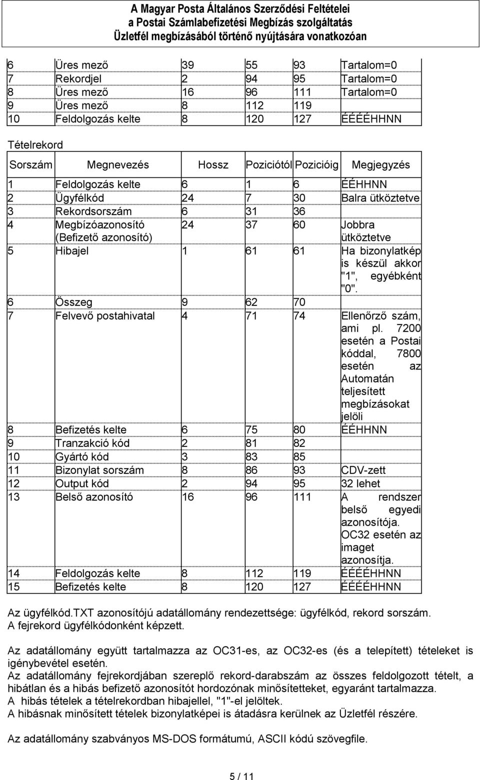 Ha bizonylatkép is készül akkor "1", egyébként "0". 6 Összeg 9 62 70 7 Felvevő postahivatal 4 71 74 Ellenőrző szám, ami pl.