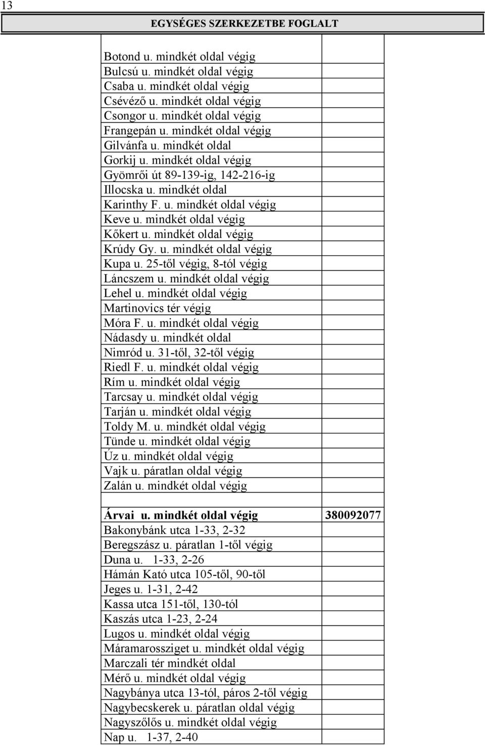 mindkét oldal végig Krúdy Gy. u. mindkét oldal végig Kupa u. 25-től végig, 8-tól végig Láncszem u. mindkét oldal végig Lehel u. mindkét oldal végig Martinovics tér végig Móra F. u. mindkét oldal végig Nádasdy u.