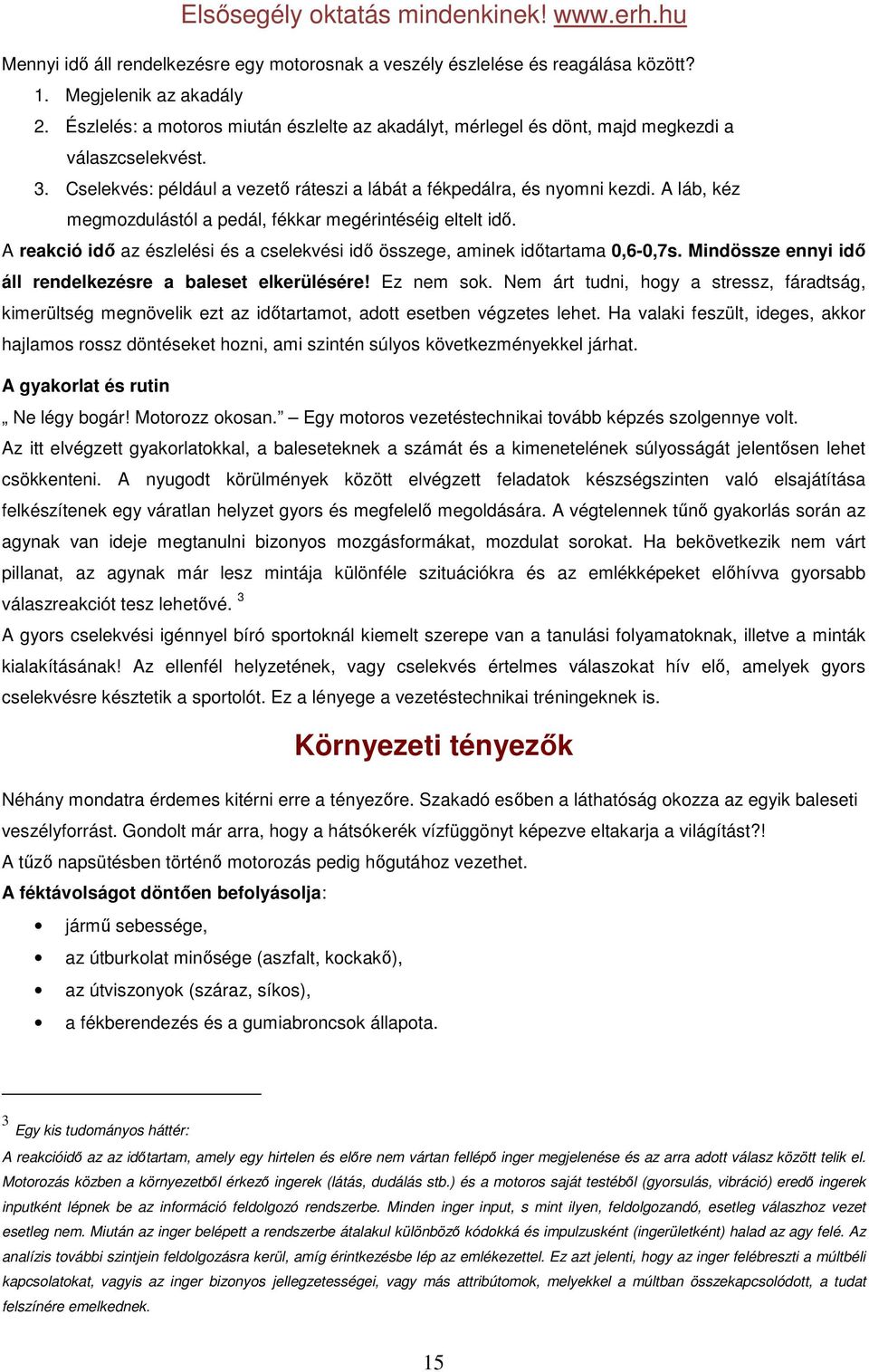 A láb, kéz megmozdulástól a pedál, fékkar megérintéséig eltelt idő. A reakció idő az észlelési és a cselekvési idő összege, aminek időtartama 0,6-0,7s.