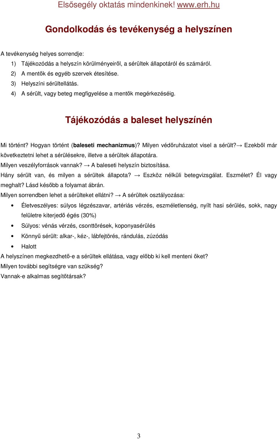 Milyen védőruházatot visel a sérült? Ezekből már következtetni lehet a sérülésekre, illetve a sérültek állapotára. Milyen veszélyforrások vannak? A baleseti helyszín biztosítása.