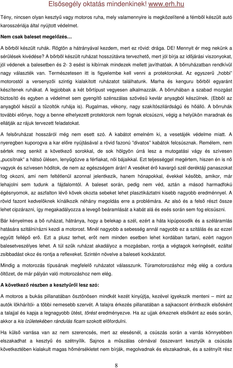 A bőrből készült ruházat hosszútávra tervezhető, mert jól bírja az időjárási viszonyokat, jól védenek a balesetben és 2-3 esést is kibírnak mindezek mellett javíthatóak.