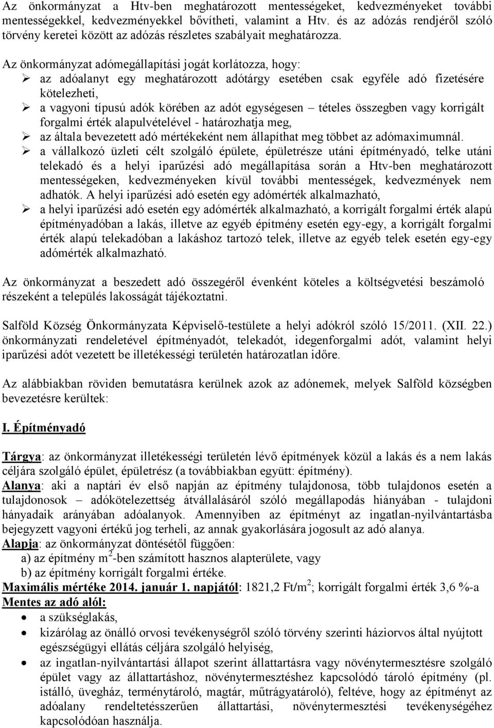 Az önkormányzat adómegállapítási jogát korlátozza, hogy: az adóalanyt egy meghatározott adótárgy esetében csak egyféle adó fizetésére kötelezheti, a vagyoni típusú adók körében az adót egységesen