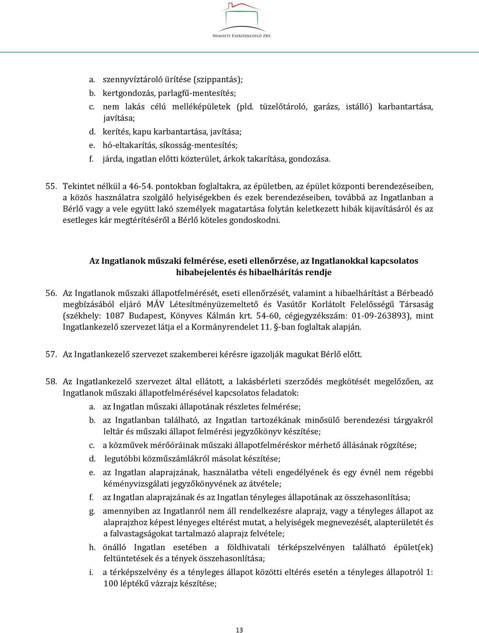 pontokban foglaltakra, az épületben, az épület központi berendezéseiben, a közös használatra szolgáló helyiségekben és ezek berendezéseiben, továbbá az Ingatlanban a Bérlő vagy a vele együtt lakó