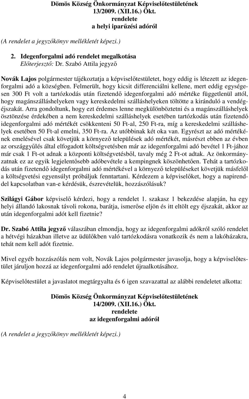 Felmerült, hogy kicsit differenciálni kellene, mert eddig egységesen 300 Ft volt a tartózkodás után fizetendı idegenforgalmi adó mértéke függetlenül attól, hogy magánszálláshelyeken vagy kereskedelmi