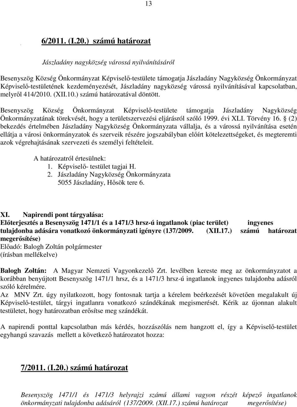 ) számú határozat Jászladány nagyközség várossá nyilvánításáról Besenyszög Község Önkormányzat Képviselı-testülete támogatja Jászladány Nagyközség Önkormányzat Képviselı-testületének kezdeményezését,