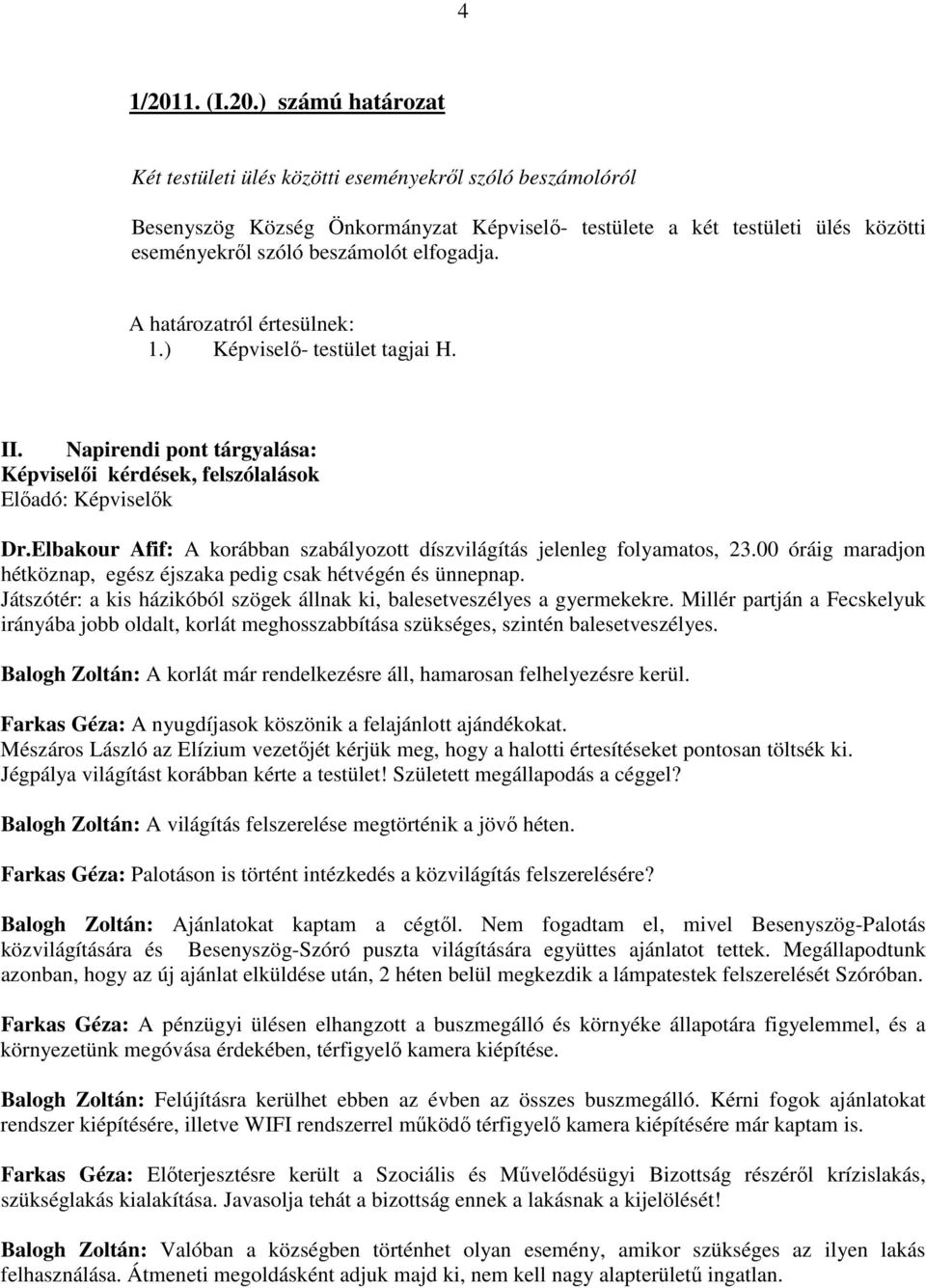 ) számú határozat Két testületi ülés közötti eseményekrıl szóló beszámolóról Besenyszög Község Önkormányzat Képviselı- testülete a két testületi ülés közötti eseményekrıl szóló beszámolót elfogadja.