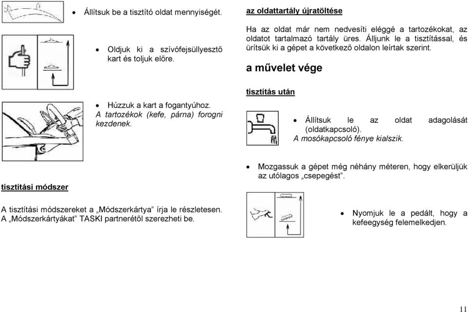 Álljunk le a tisztítással, és ürítsük ki a gépet a következő oldalon leírtak szerint. a művelet vége tisztítás után Állítsuk le az oldat adagolását (oldatkapcsoló).