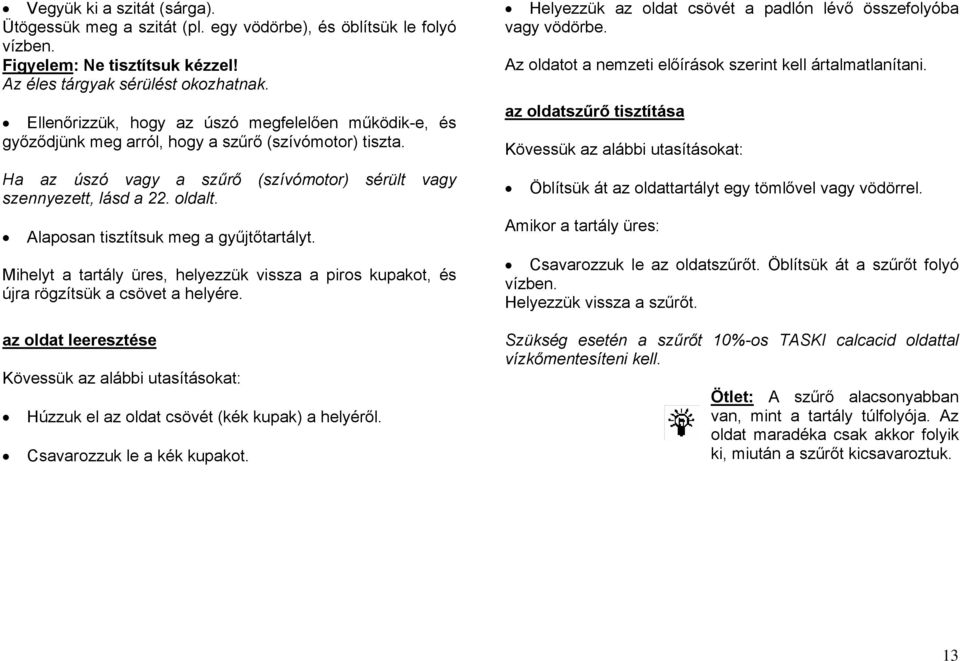 Alaposan tisztítsuk meg a gyűjtőtartályt. Mihelyt a tartály üres, helyezzük vissza a piros kupakot, és újra rögzítsük a csövet a helyére.