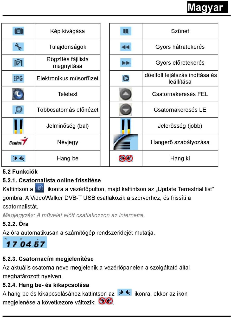 Csatornalista online frissítése Kattintson a ikonra a vezérlőpulton, majd kattintson az Update Terrestrial list gombra. A VideoWalker DVB-T USB csatlakozik a szerverhez, és frissíti a csatornalistát.