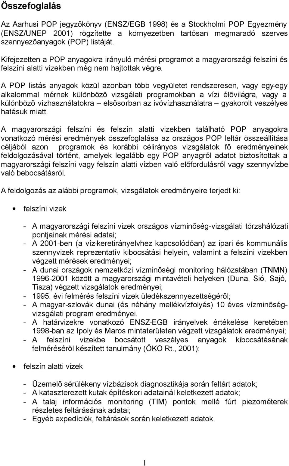 A POP listás anyagok közül azonban több vegyületet rendszeresen, vagy egy-egy alkalommal mérnek különbözõ vizsgálati programokban a vízi élõvilágra, vagy a különbözõ vízhasználatokra elsõsorban az