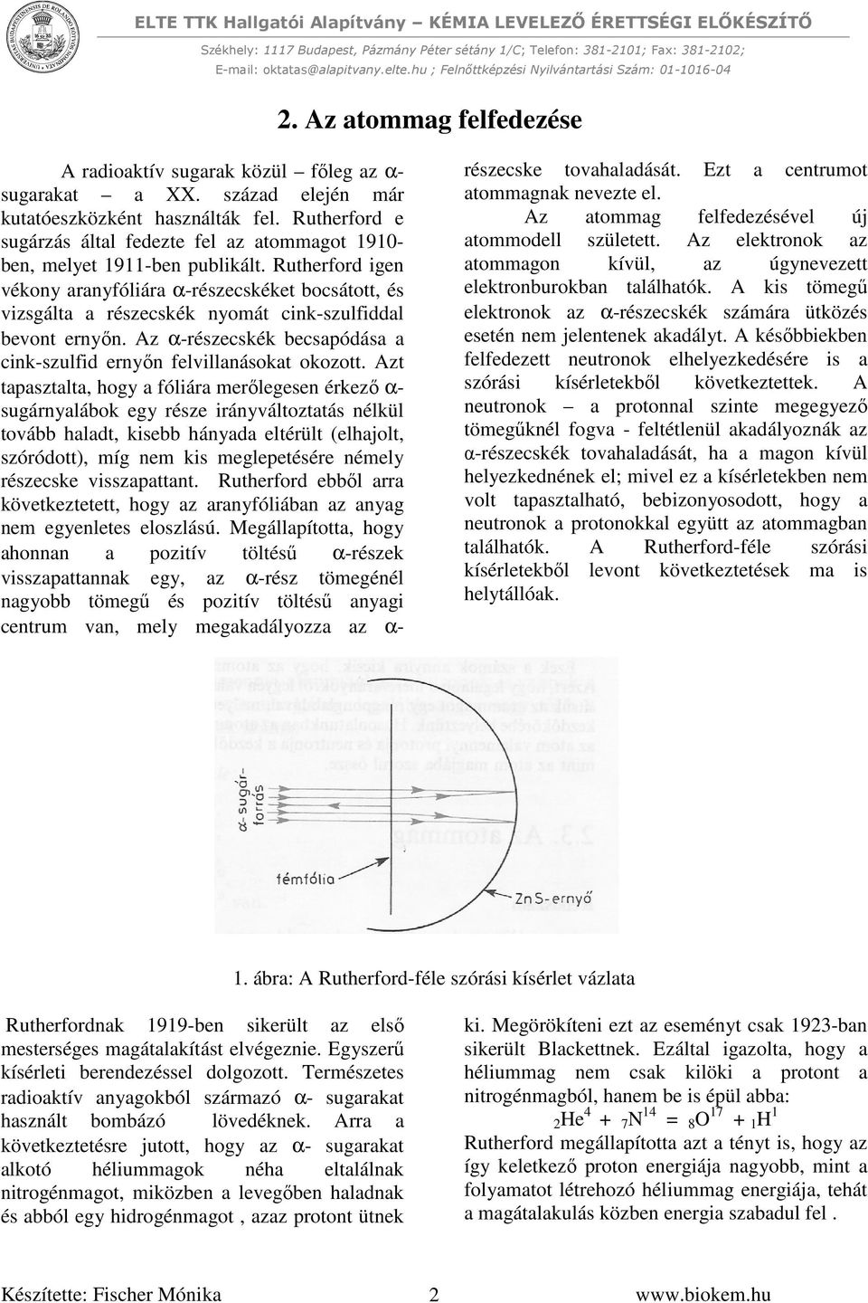 Rutherford igen vékony aranyfóliára α-részecskéket bocsátott, és vizsgálta a részecskék nyomát cink-szulfiddal bevont ernyőn. Az α-részecskék becsapódása a cink-szulfid ernyőn felvillanásokat okozott.