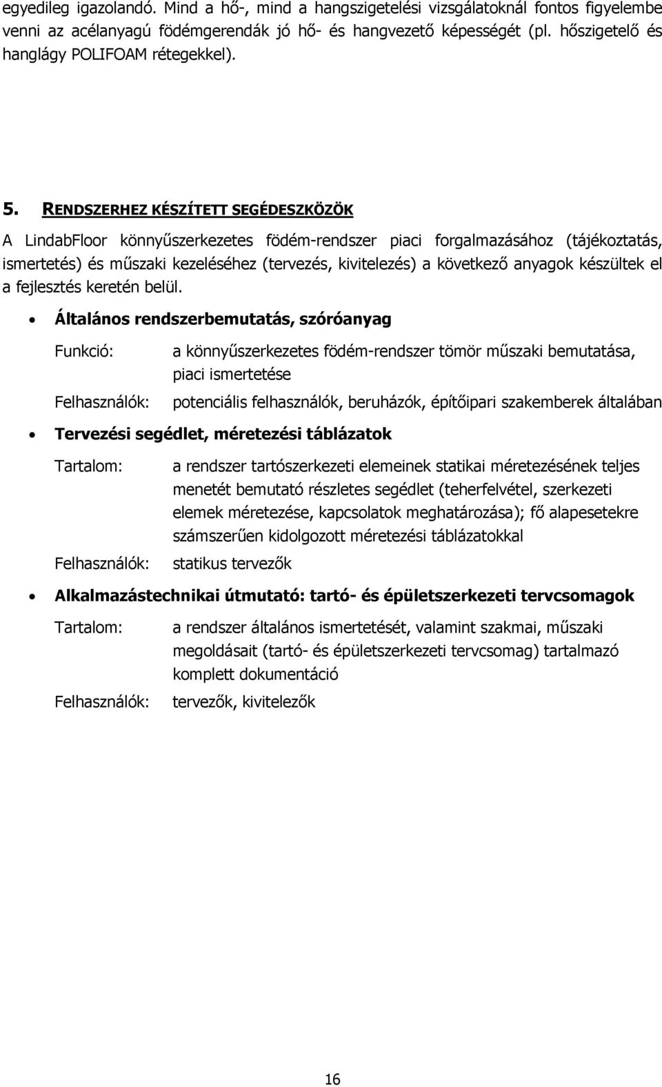 RENDSZERHEZ KÉSZÍTETT SEGÉDESZKÖZÖK A LindabFloor könnyűszerkezetes födém-rendszer piaci forgalmazásához (tájékoztatás, ismertetés) és műszaki kezeléséhez (tervezés, kivitelezés) a következő anyagok