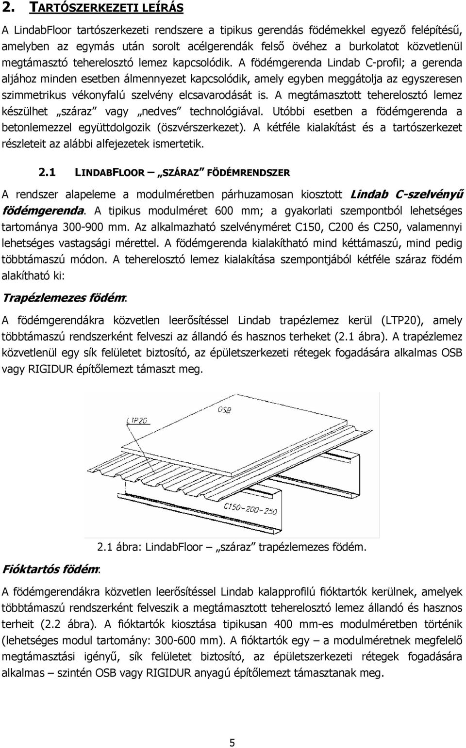 A födémgerenda Lindab C-profil; a gerenda aljához minden esetben álmennyezet kapcsolódik, amely egyben meggátolja az egyszeresen szimmetrikus vékonyfalú szelvény elcsavarodását is.