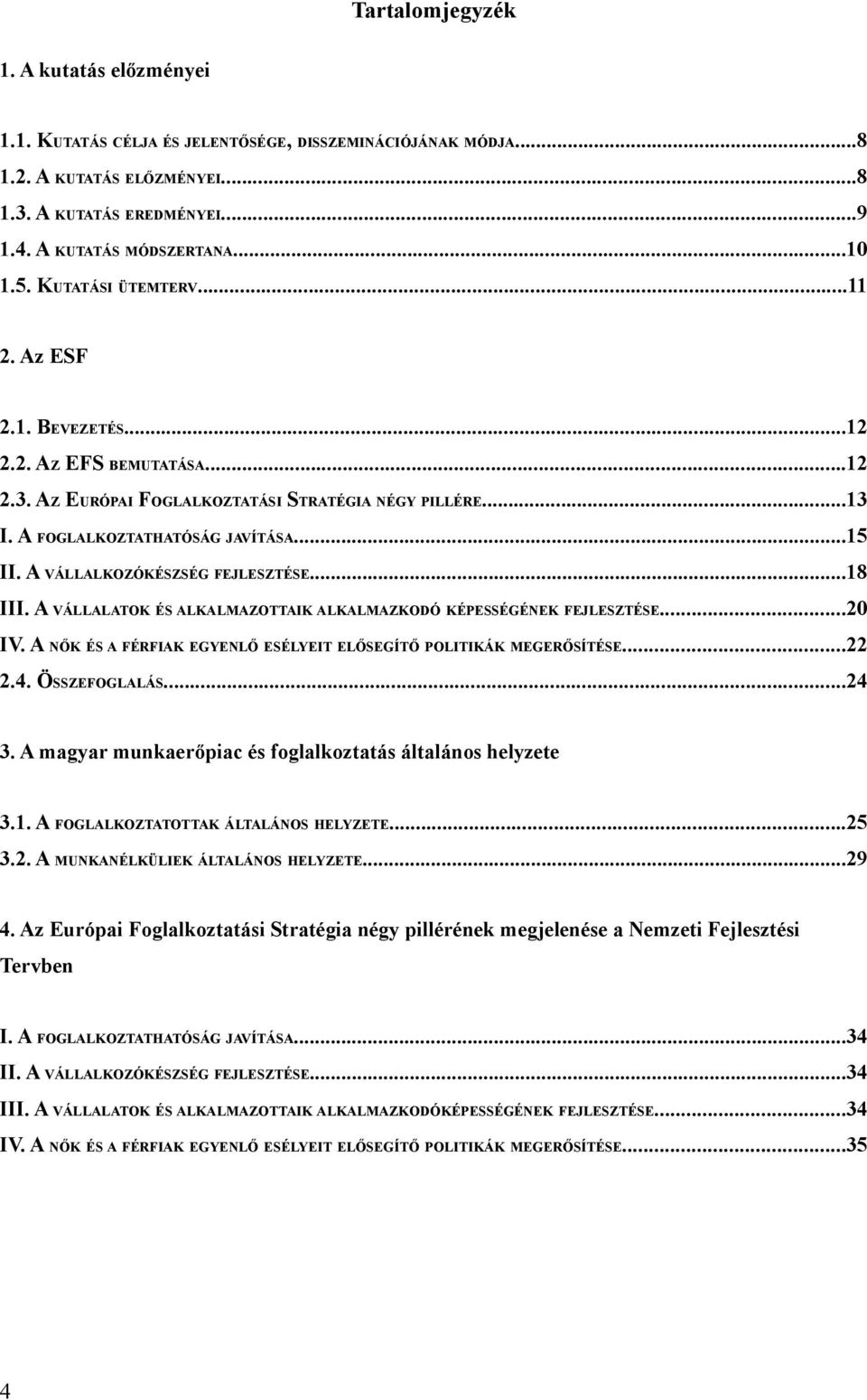 A VÁLLALKOZÓKÉSZSÉG FEJLESZTÉSE...18 III. A VÁLLALATOK ÉS ALKALMAZOTTAIK ALKALMAZKODÓ KÉPESSÉGÉNEK FEJLESZTÉSE...20 IV. A NŐK ÉS A FÉRFIAK EGYENLŐ ESÉLYEIT ELŐSEGÍTŐ POLITIKÁK MEGERŐSÍTÉSE...22 2.4.